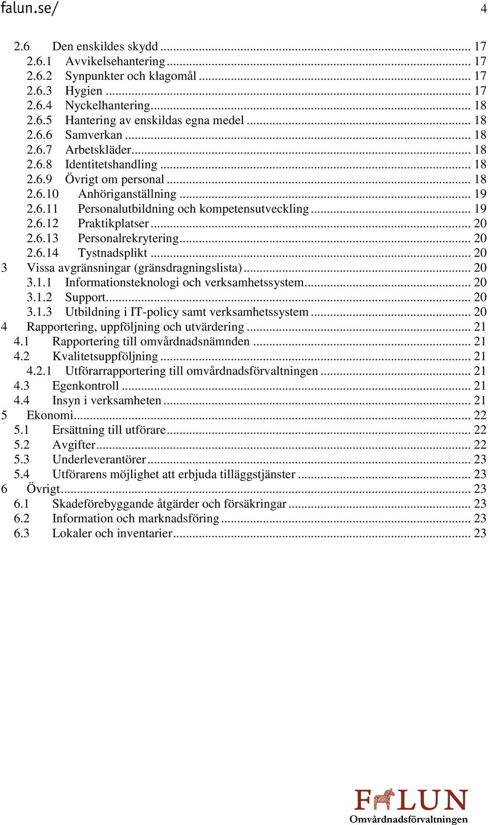 .. 20 2.6.13 Personalrekrytering... 20 2.6.14 Tystnadsplikt... 20 3 Vissa avgränsningar (gränsdragningslista)... 20 3.1.1 Informationsteknologi och verksamhetssystem... 20 3.1.2 Support... 20 3.1.3 Utbildning i IT-policy samt verksamhetssystem.