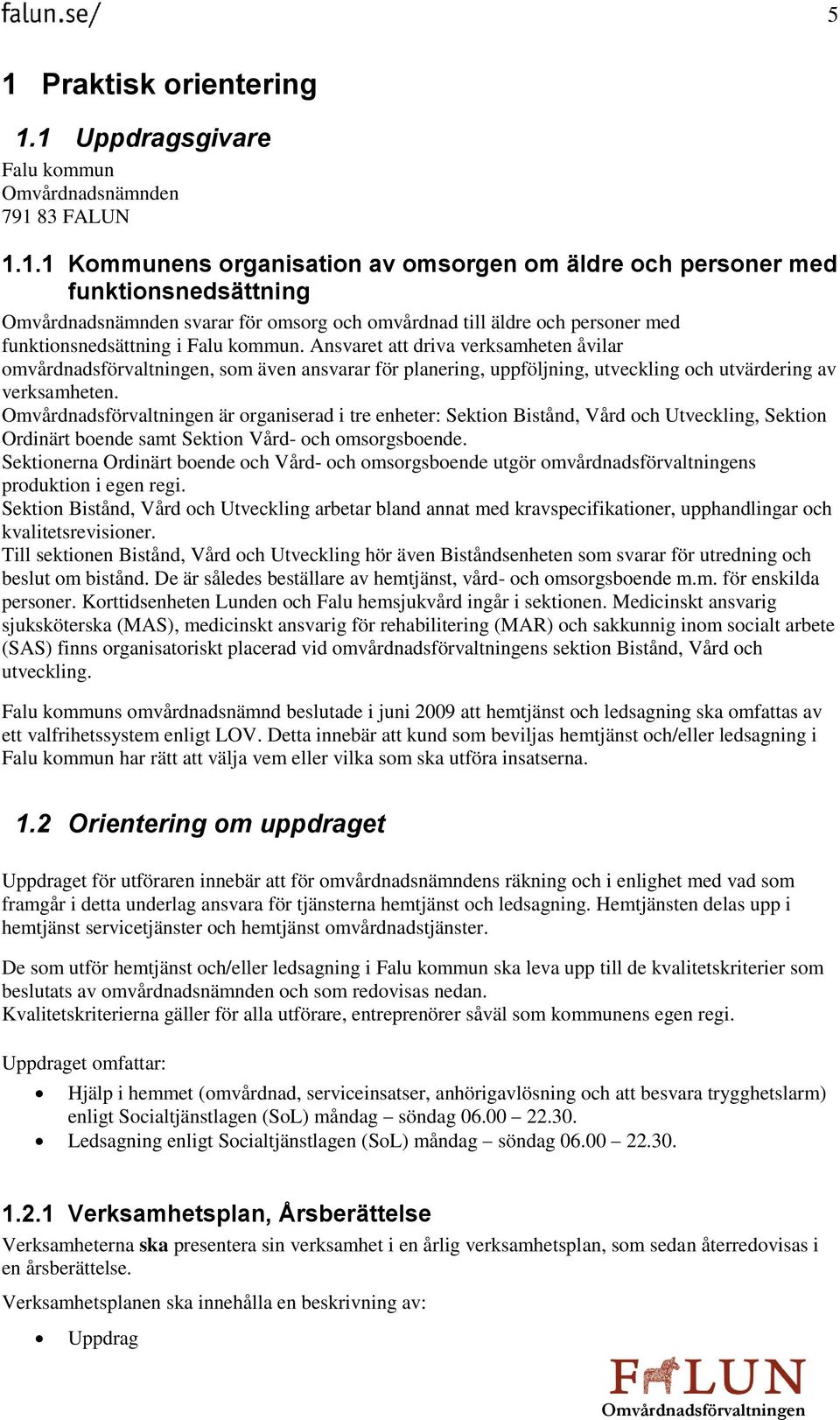 Ansvaret att driva verksamheten åvilar omvårdnadsförvaltningen, som även ansvarar för planering, uppföljning, utveckling och utvärdering av verksamheten.