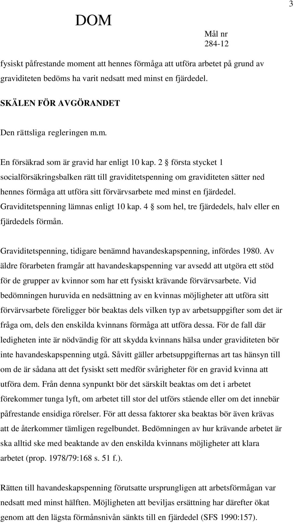 Graviditetspenning lämnas enligt 10 kap. 4 som hel, tre fjärdedels, halv eller en fjärdedels förmån. Graviditetspenning, tidigare benämnd havandeskapspenning, infördes 1980.