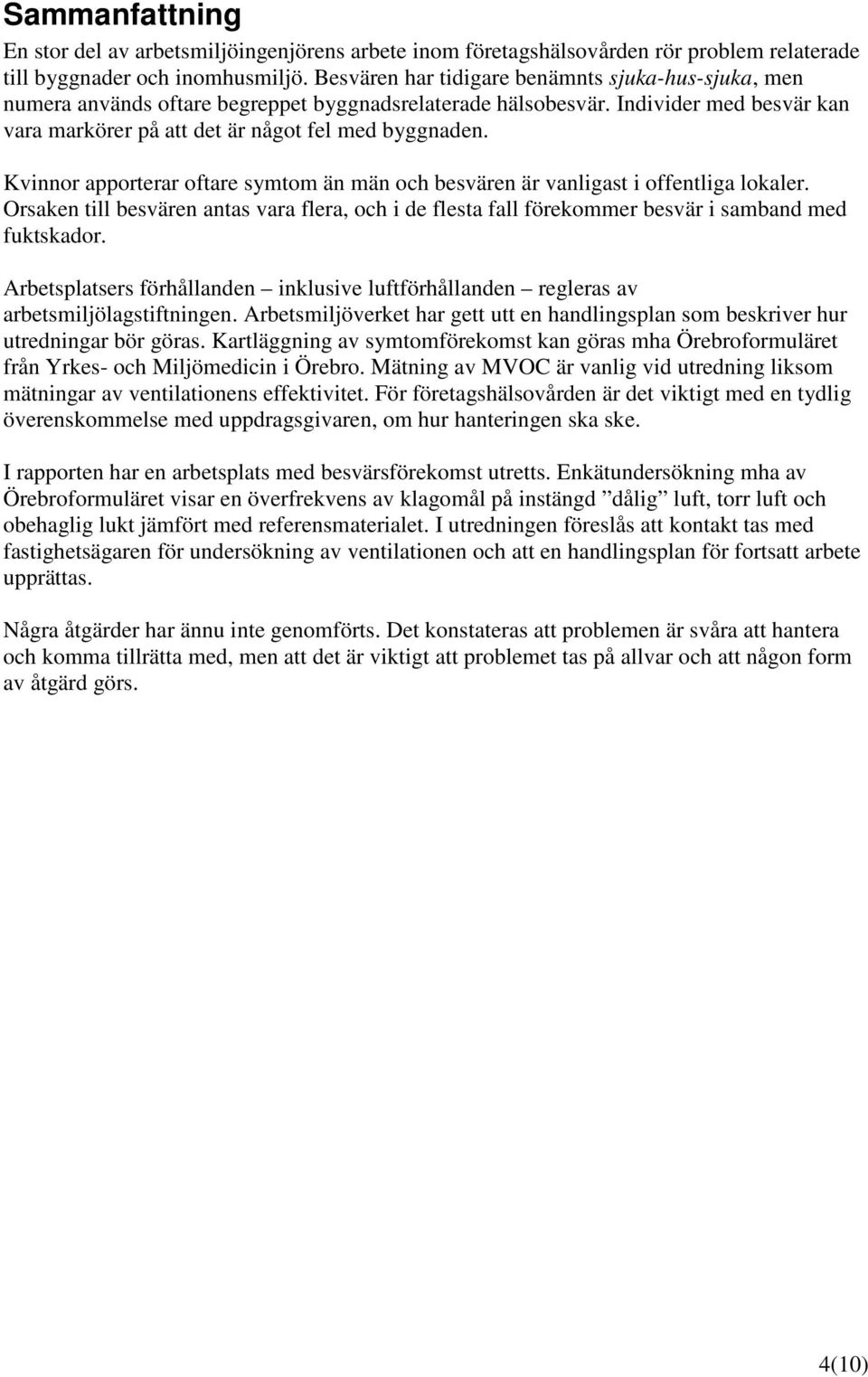 Kvinnor apporterar oftare symtom än män och besvären är vanligast i offentliga lokaler. Orsaken till besvären antas vara flera, och i de flesta fall förekommer besvär i samband med fuktskador.