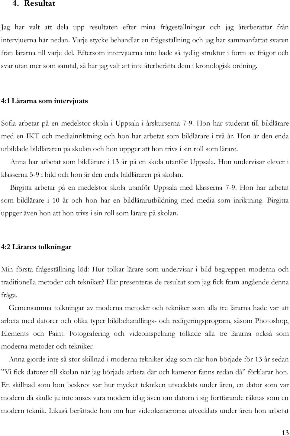 Eftersom intervjuerna inte hade så tydlig struktur i form av frågor och svar utan mer som samtal, så har jag valt att inte återberätta dem i kronologisk ordning.