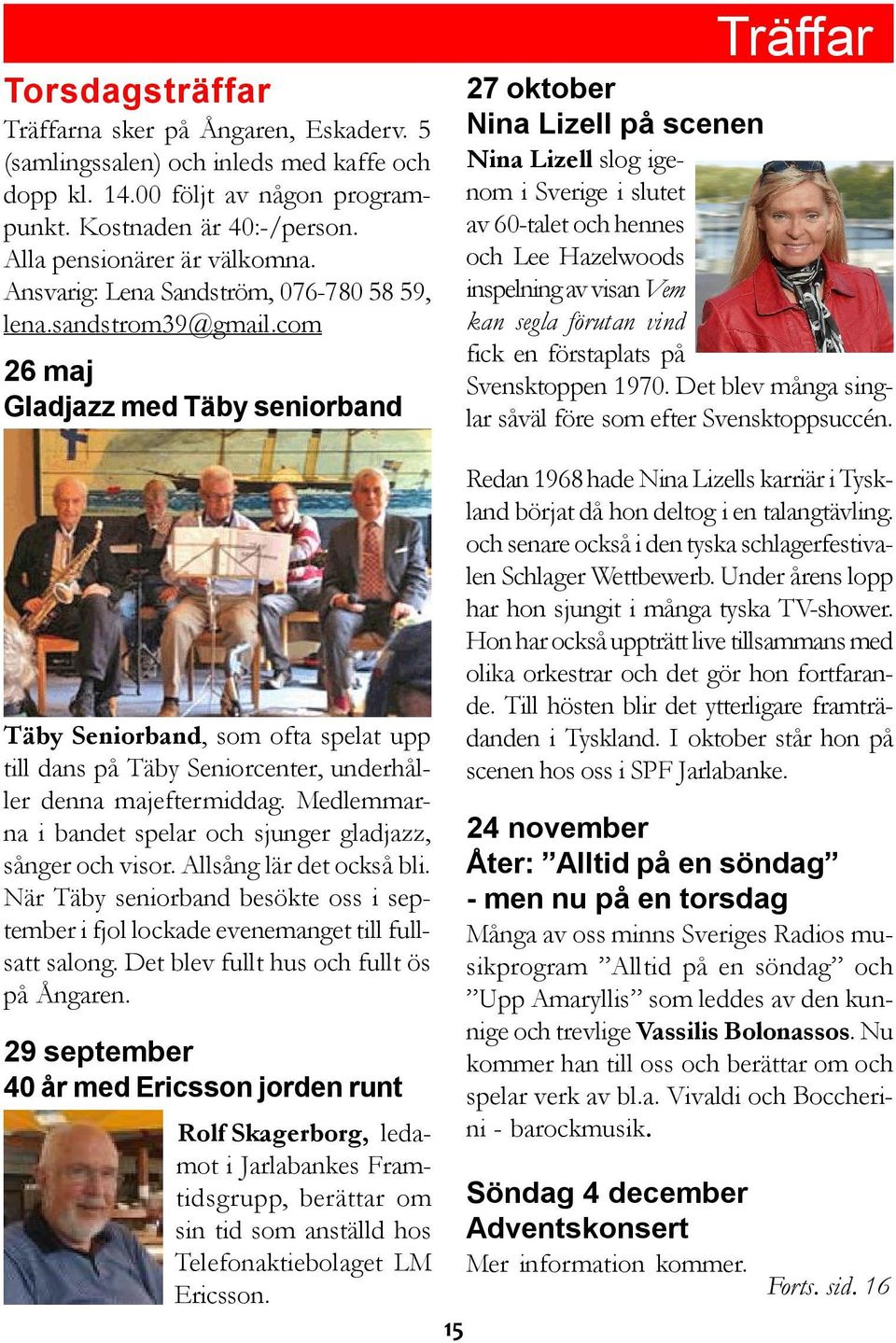 com 26 maj Gladjazz med Täby seniorband Träffar 27 oktober Nina Lizell på scenen Nina Lizell slog igenom i Sverige i slutet av 60-talet och hennes och Lee Hazelwoods inspelning av visan Vem kan segla