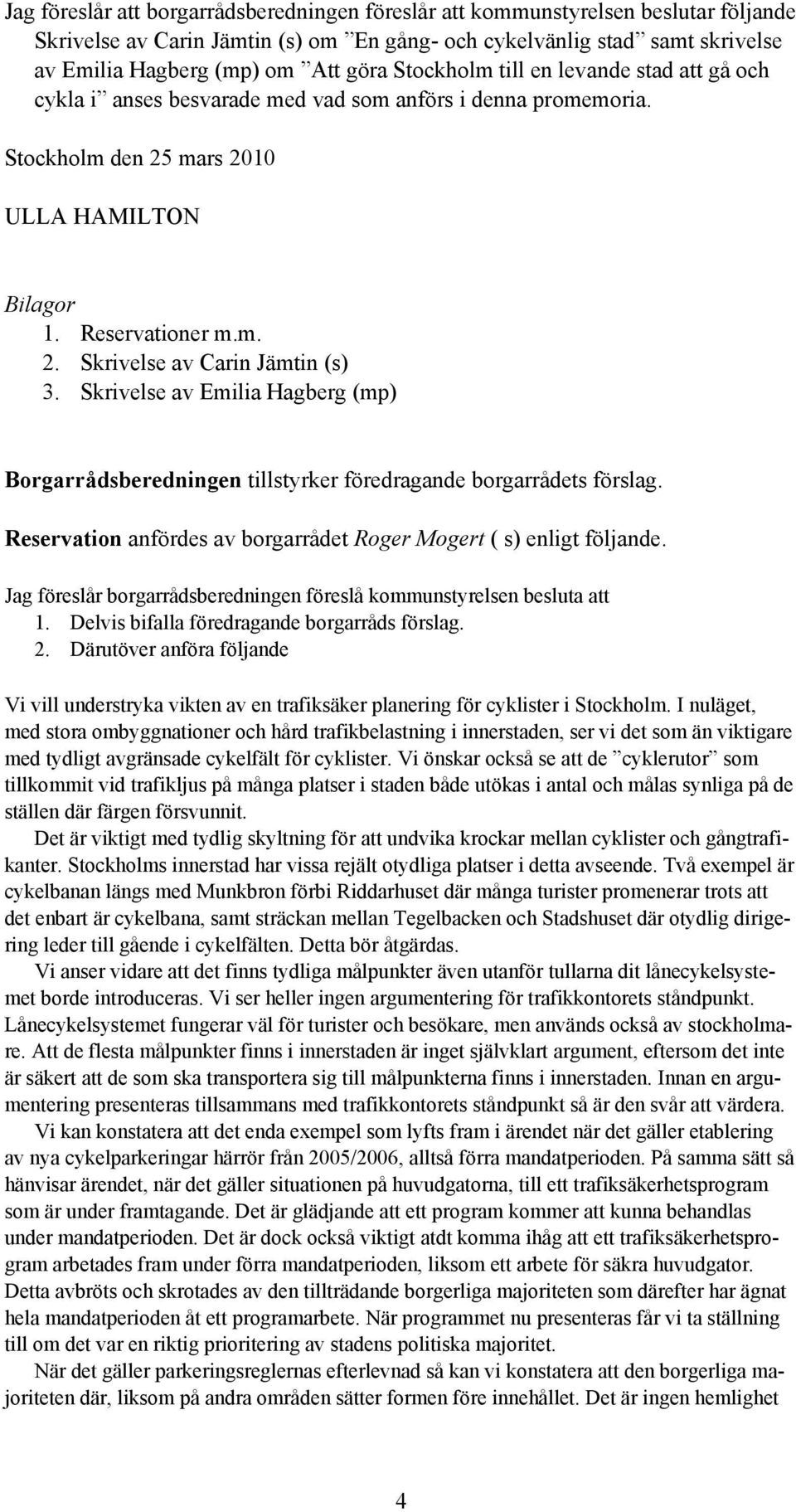 Skrivelse av Emilia Hagberg (mp) Borgarrådsberedningen tillstyrker föredragande borgarrådets förslag. Reservation anfördes av borgarrådet Roger Mogert ( s) enligt följande.