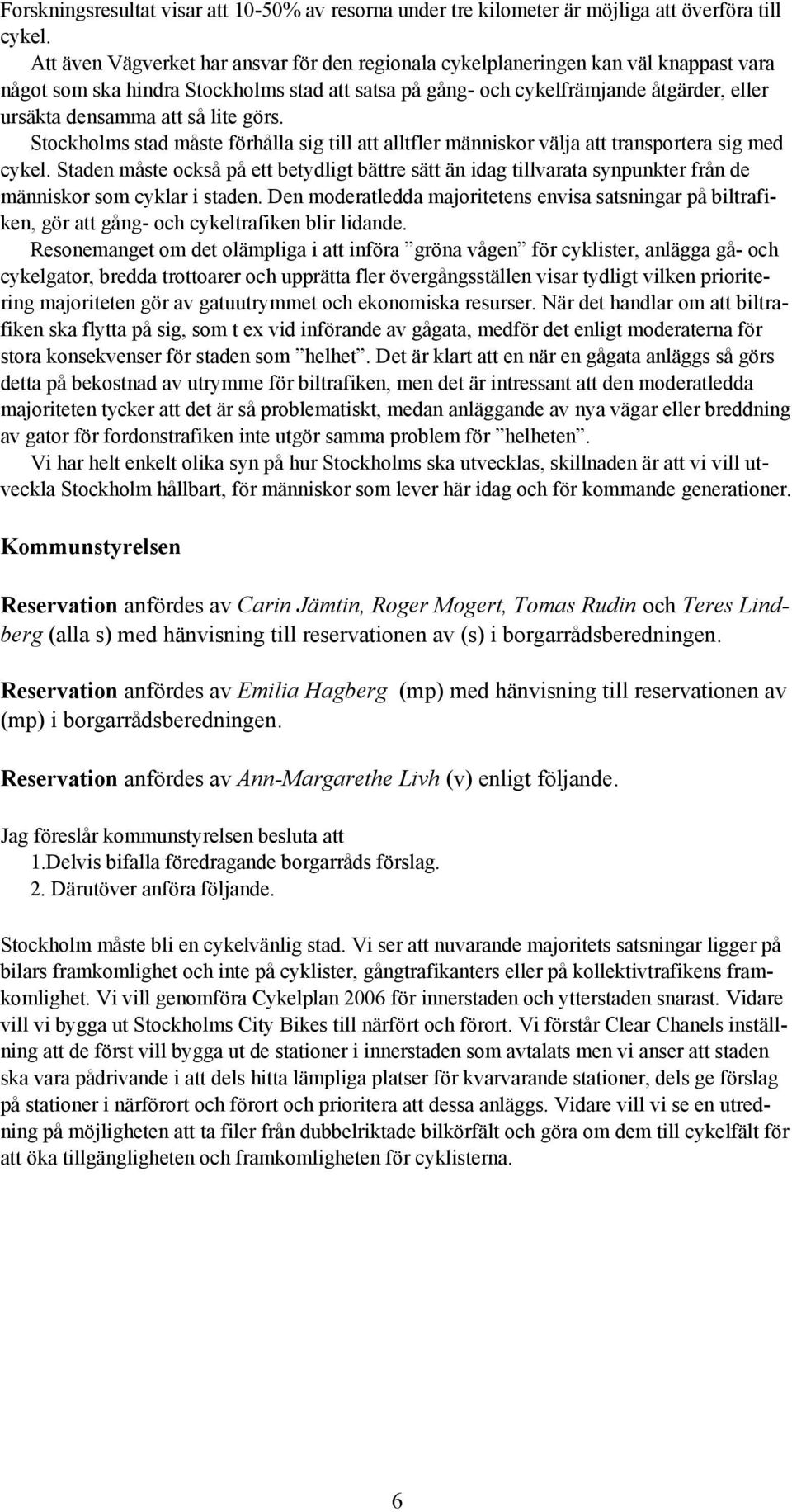 så lite görs. Stockholms stad måste förhålla sig till att alltfler människor välja att transportera sig med cykel.