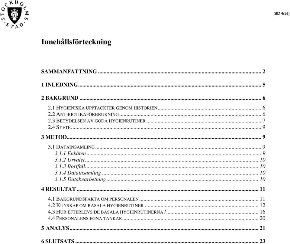 .. 10 3.1.4 Datainsamling... 10 3.1.5 Databearbetning...10 4 RESULTAT... 11 4.1 BAKGRUNDSFAKTA OM PERSONALEN... 11 4.2 KUNSKAP OM BASALA HYGIENRUTINER.