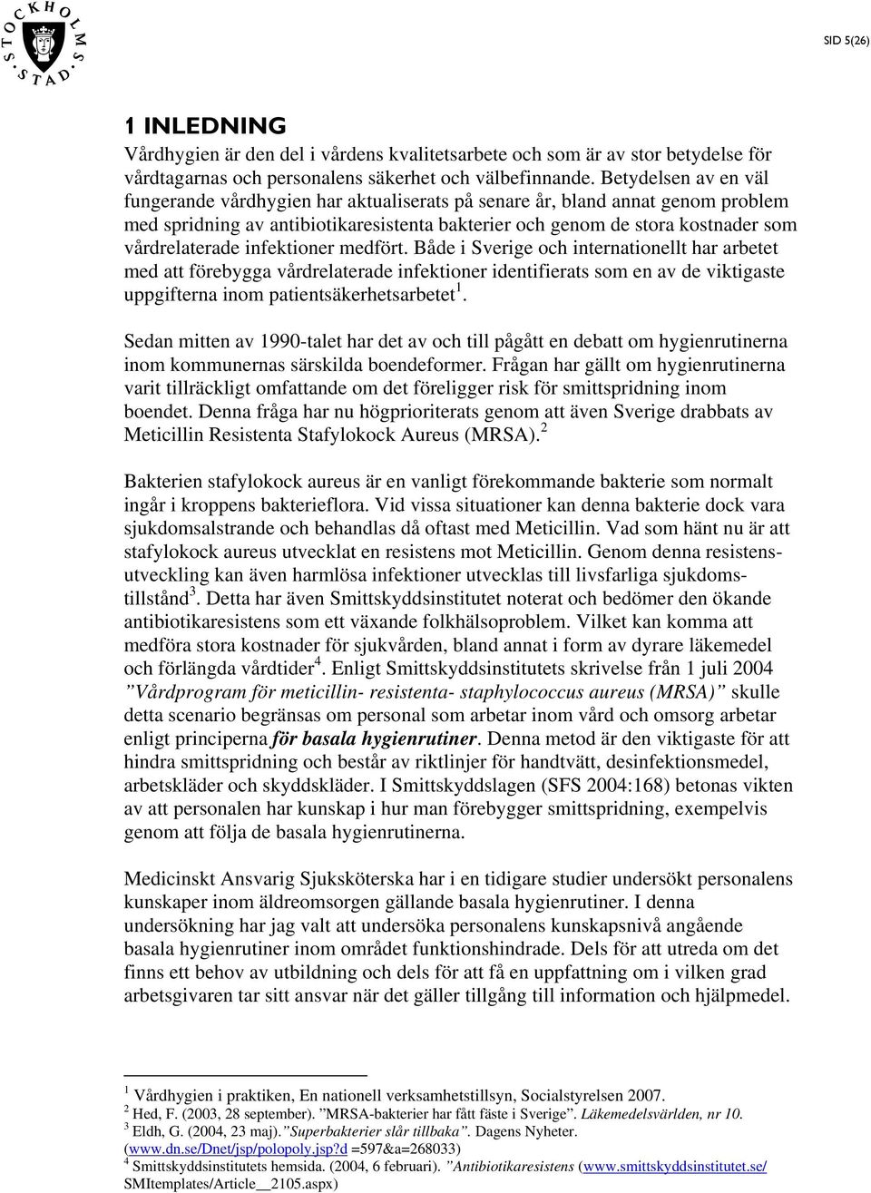 infektioner medfört. Både i Sverige och internationellt har arbetet med att förebygga vårdrelaterade infektioner identifierats som en av de viktigaste uppgifterna inom patientsäkerhetsarbetet 1.