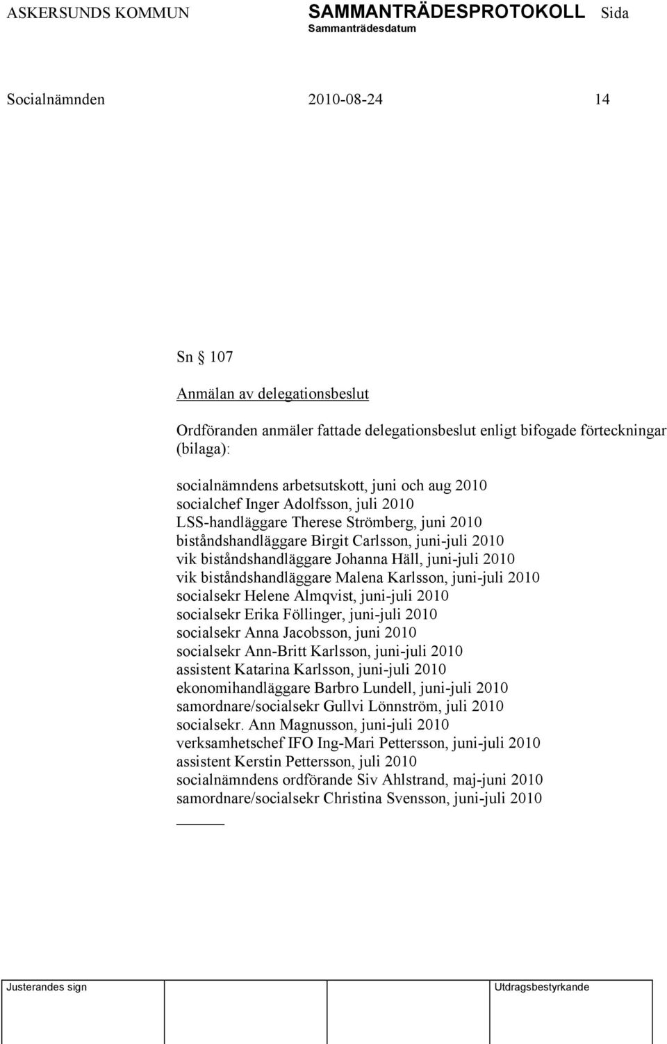 biståndshandläggare Malena Karlsson, juni-juli 2010 socialsekr Helene Almqvist, juni-juli 2010 socialsekr Erika Föllinger, juni-juli 2010 socialsekr Anna Jacobsson, juni 2010 socialsekr Ann-Britt