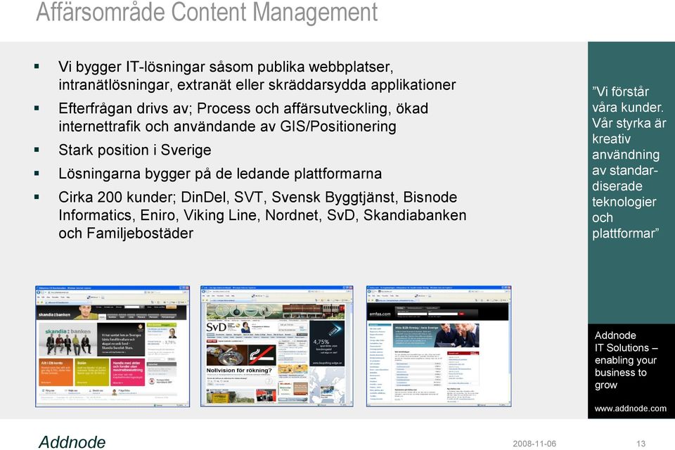 Sverige Lösningarna bygger på de ledande plattformarna Cirka 200 kunder; DinDel, SVT, Svensk Byggtjänst, Bisnode Informatics, Eniro, Viking