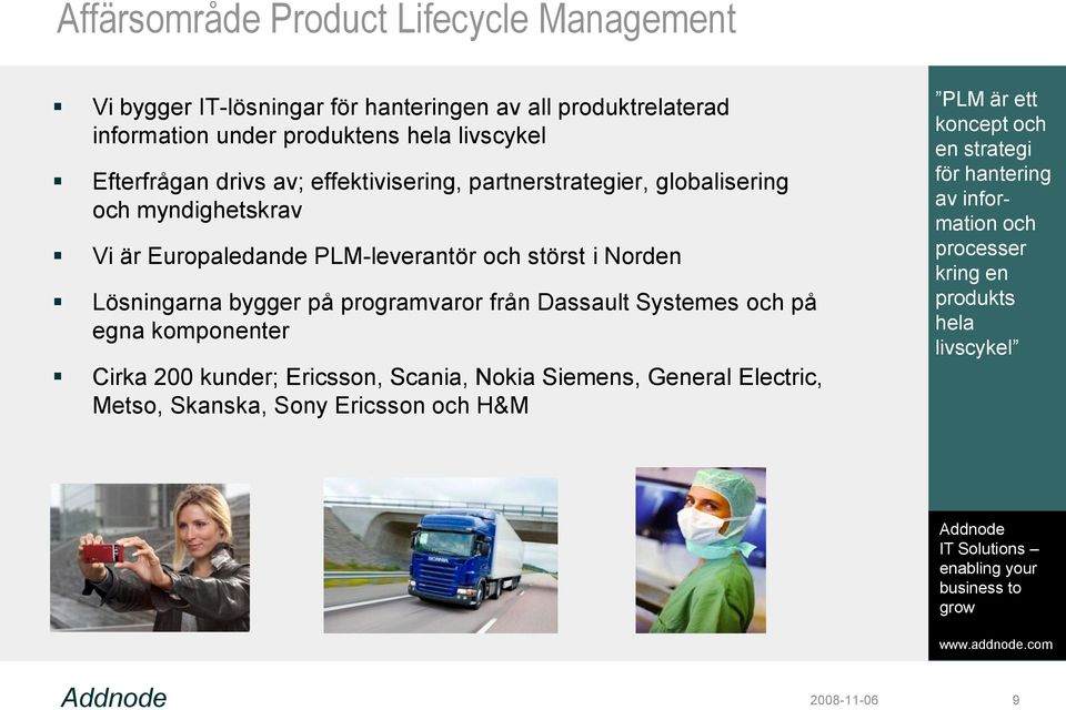 Lösningarna bygger på programvaror från Dassault Systemes och på egna komponenter Cirka 200 kunder; Ericsson, Scania, Nokia Siemens, General