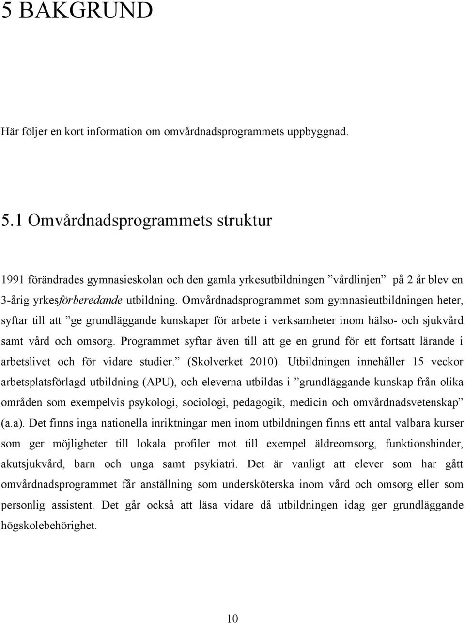 Omvårdnadsprogrammet som gymnasieutbildningen heter, syftar till att ge grundläggande kunskaper för arbete i verksamheter inom hälso- och sjukvård samt vård och omsorg.