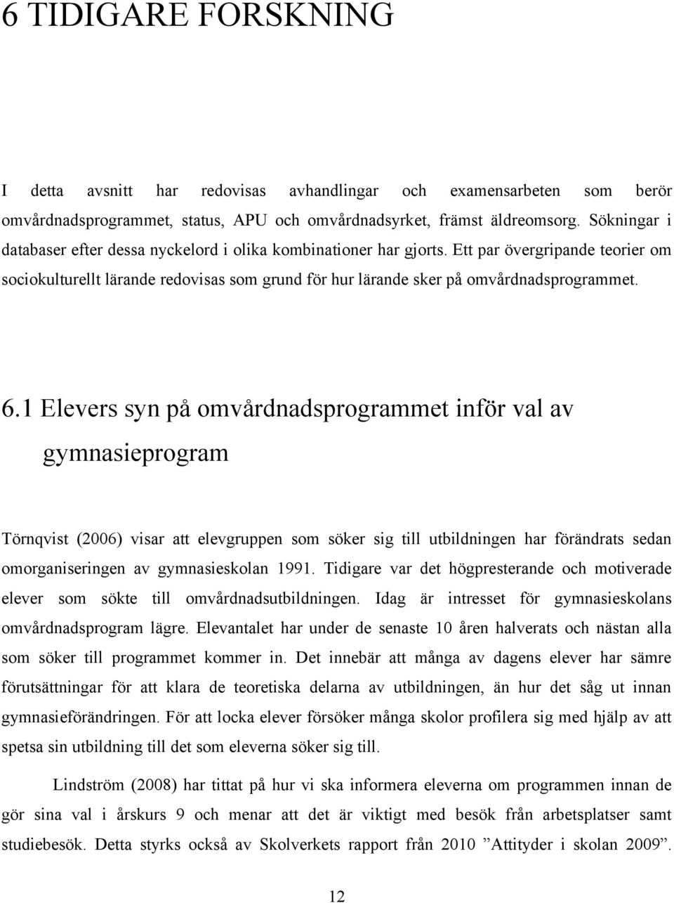 6.1 Elevers syn på omvårdnadsprogrammet inför val av gymnasieprogram Törnqvist (2006) visar att elevgruppen som söker sig till utbildningen har förändrats sedan omorganiseringen av gymnasieskolan