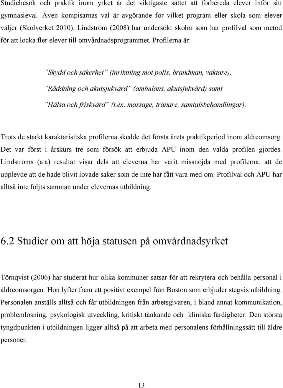 Lindström (2008) har undersökt skolor som har profilval som metod för att locka fler elever till omvårdnadsprogrammet.