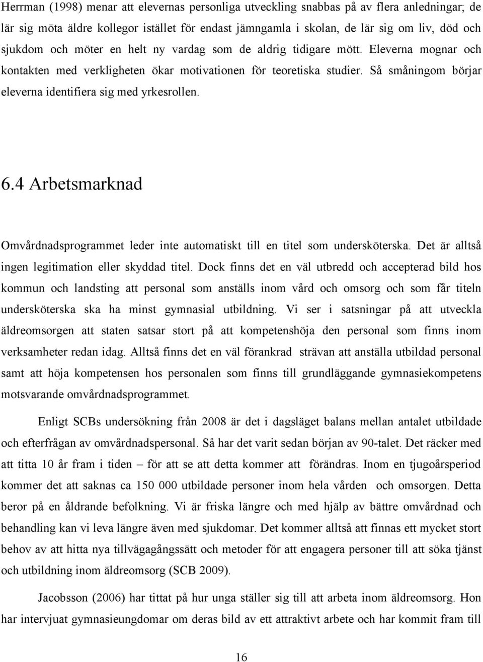 Så småningom börjar eleverna identifiera sig med yrkesrollen. 6.4 Arbetsmarknad Omvårdnadsprogrammet leder inte automatiskt till en titel som undersköterska.