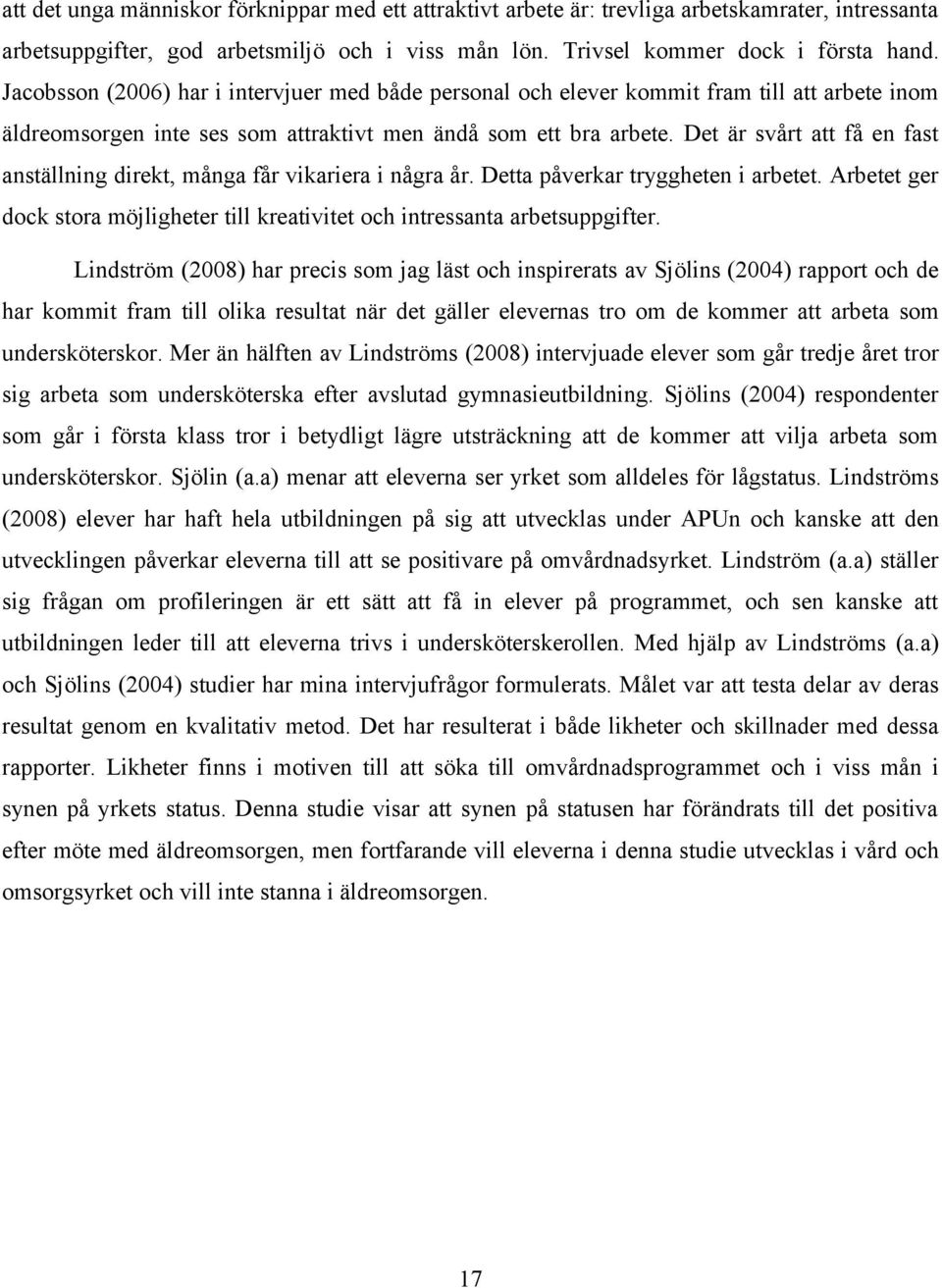 Det är svårt att få en fast anställning direkt, många får vikariera i några år. Detta påverkar tryggheten i arbetet.