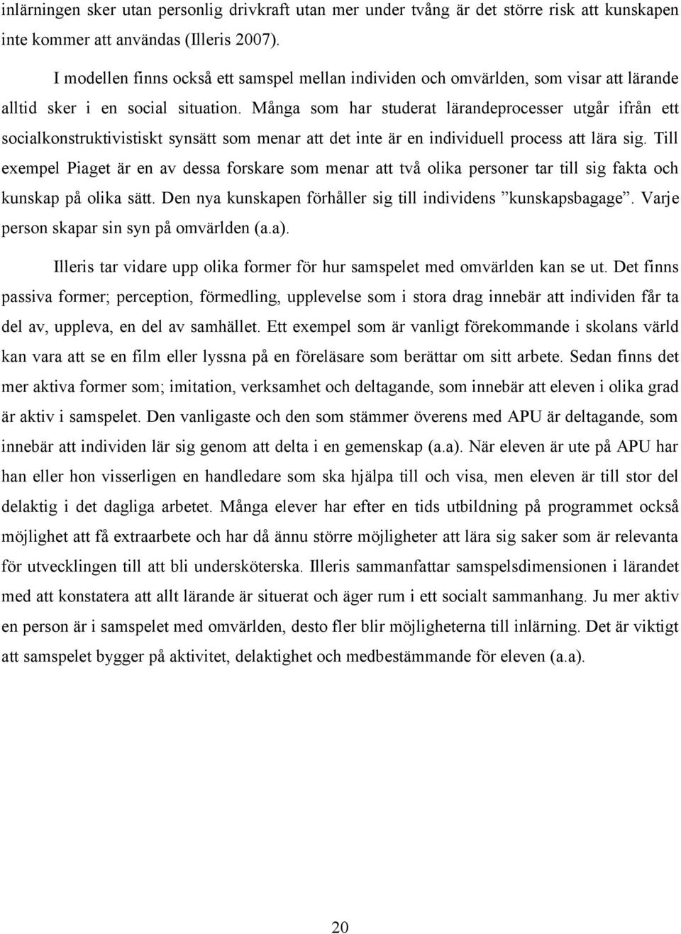 Många som har studerat lärandeprocesser utgår ifrån ett socialkonstruktivistiskt synsätt som menar att det inte är en individuell process att lära sig.