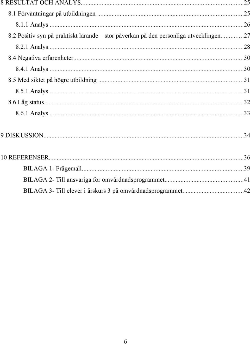 ..30 8.4.1 Analys...30 8.5 Med siktet på högre utbildning...31 8.5.1 Analys...31 8.6 Låg status...32 8.6.1 Analys...33 9 DISKUSSION.