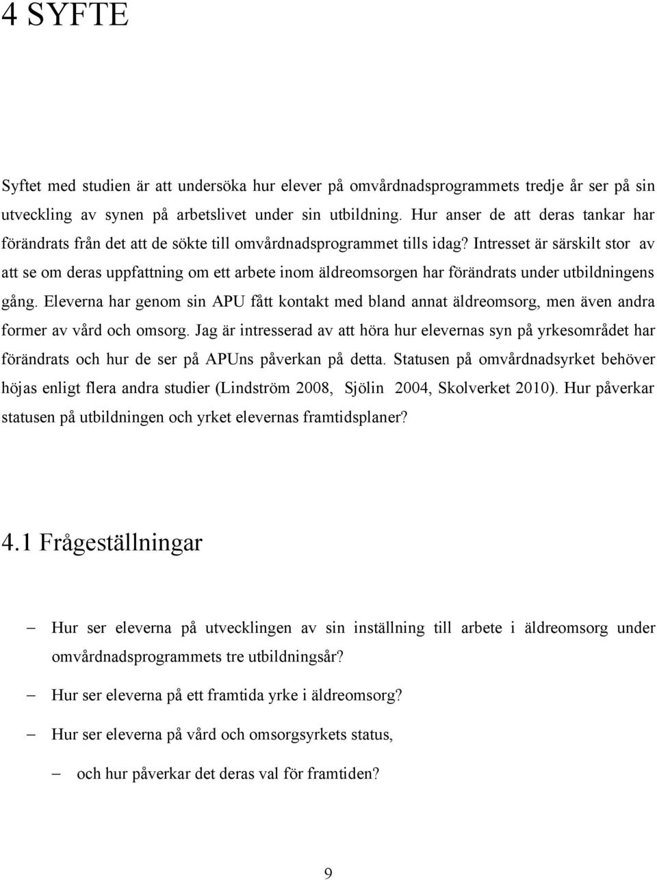 Intresset är särskilt stor av att se om deras uppfattning om ett arbete inom äldreomsorgen har förändrats under utbildningens gång.