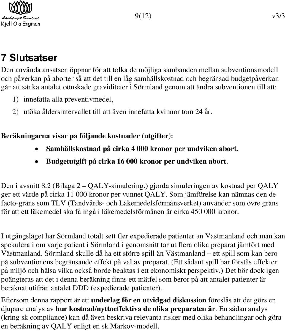 kvinnor tom 24 år. Beräkningarna visar på följande kostnader (utgifter): Samhällskostnad på cirka 4 000 kronor per undviken abort. Budgetutgift på cirka 16 000 kronor per undviken abort.