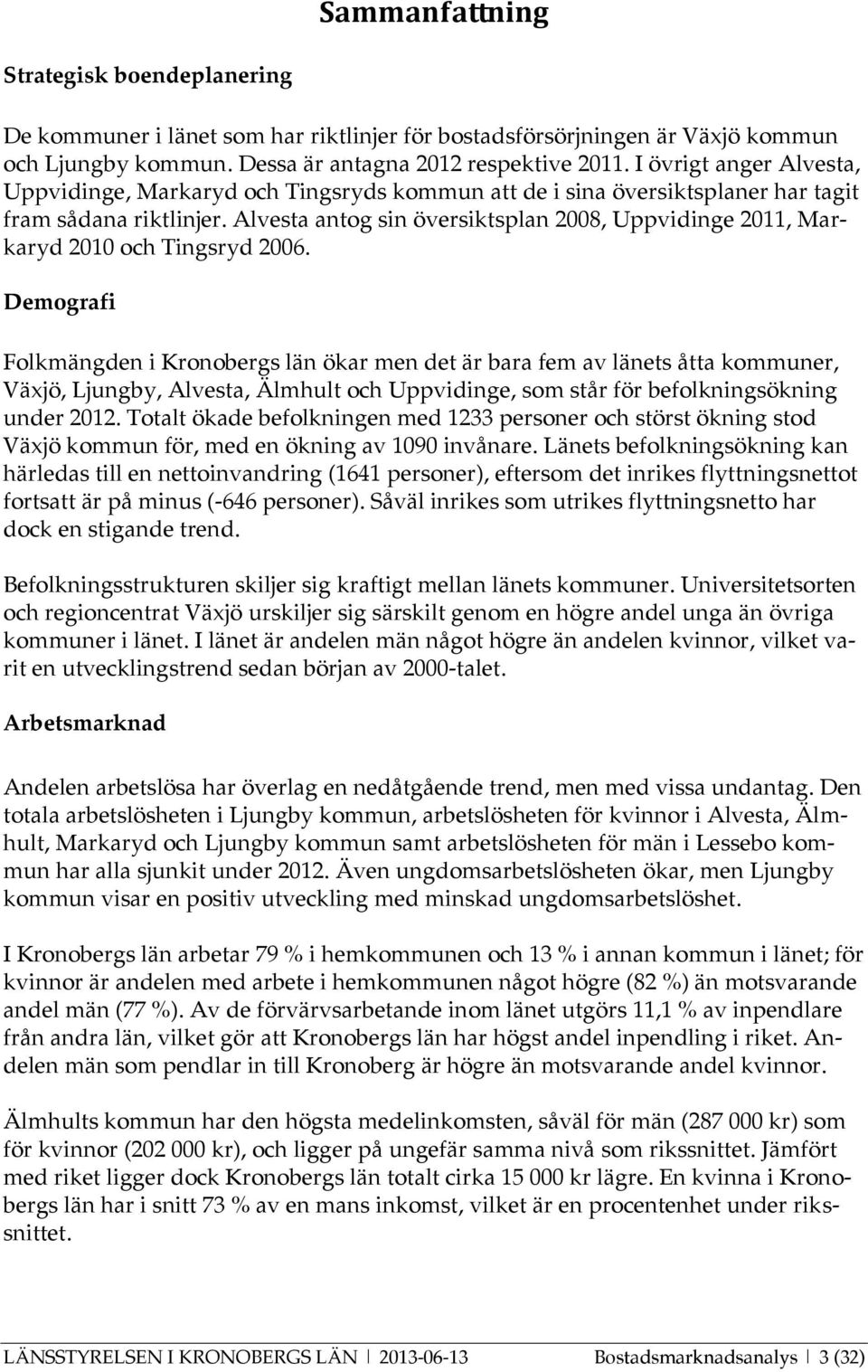 Alvesta antog sin översiktsplan 2008, Uppvidinge 2011, Markaryd 2010 och Tingsryd 2006.