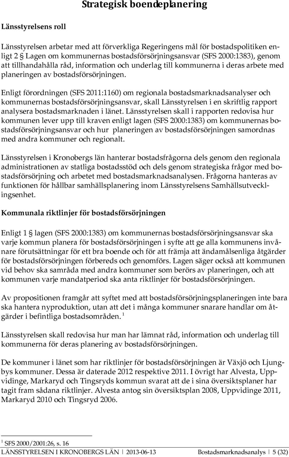 Enligt förordningen (SFS 2011:1160) om regionala bostadsmarknadsanalyser och kommunernas bostadsförsörjningsansvar, skall Länsstyrelsen i en skriftlig rapport analysera bostadsmarknaden i länet.