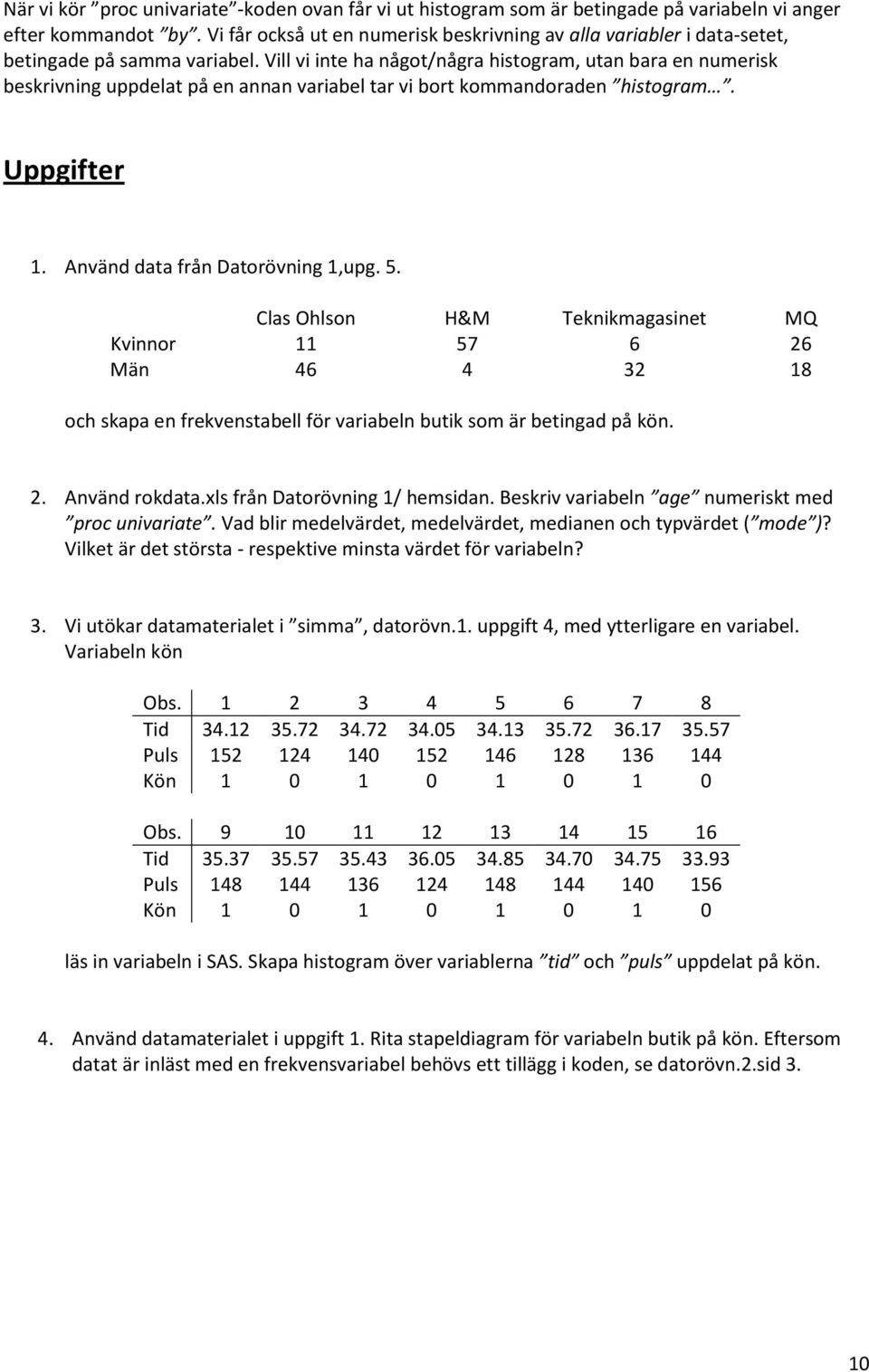 Vill vi inte ha något/några histogram, utan bara en numerisk beskrivning uppdelat på en annan variabel tar vi bort kommandoraden histogram. Uppgifter. Använd data från Datorövning,upg.