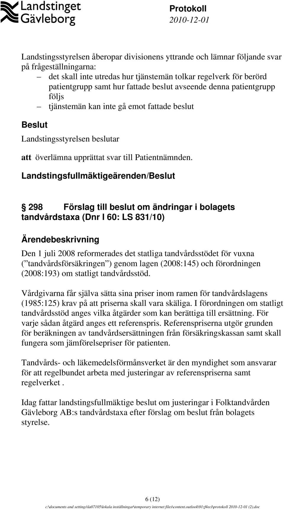 Landstingsfullmäktigeärenden/Beslut 298 Förslag till beslut om ändringar i bolagets tandvårdstaxa (Dnr I 60: LS 831/10) Ärendebeskrivning Den 1 juli 2008 reformerades det statliga tandvårdsstödet för