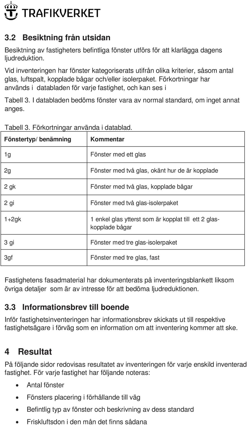 Förkortningar har används i databladen för varje fastighet, och kan ses i Tabell 3. I databladen bedöms fönster vara av normal standard, om inget annat anges. Tabell 3. Förkortningar använda i datablad.