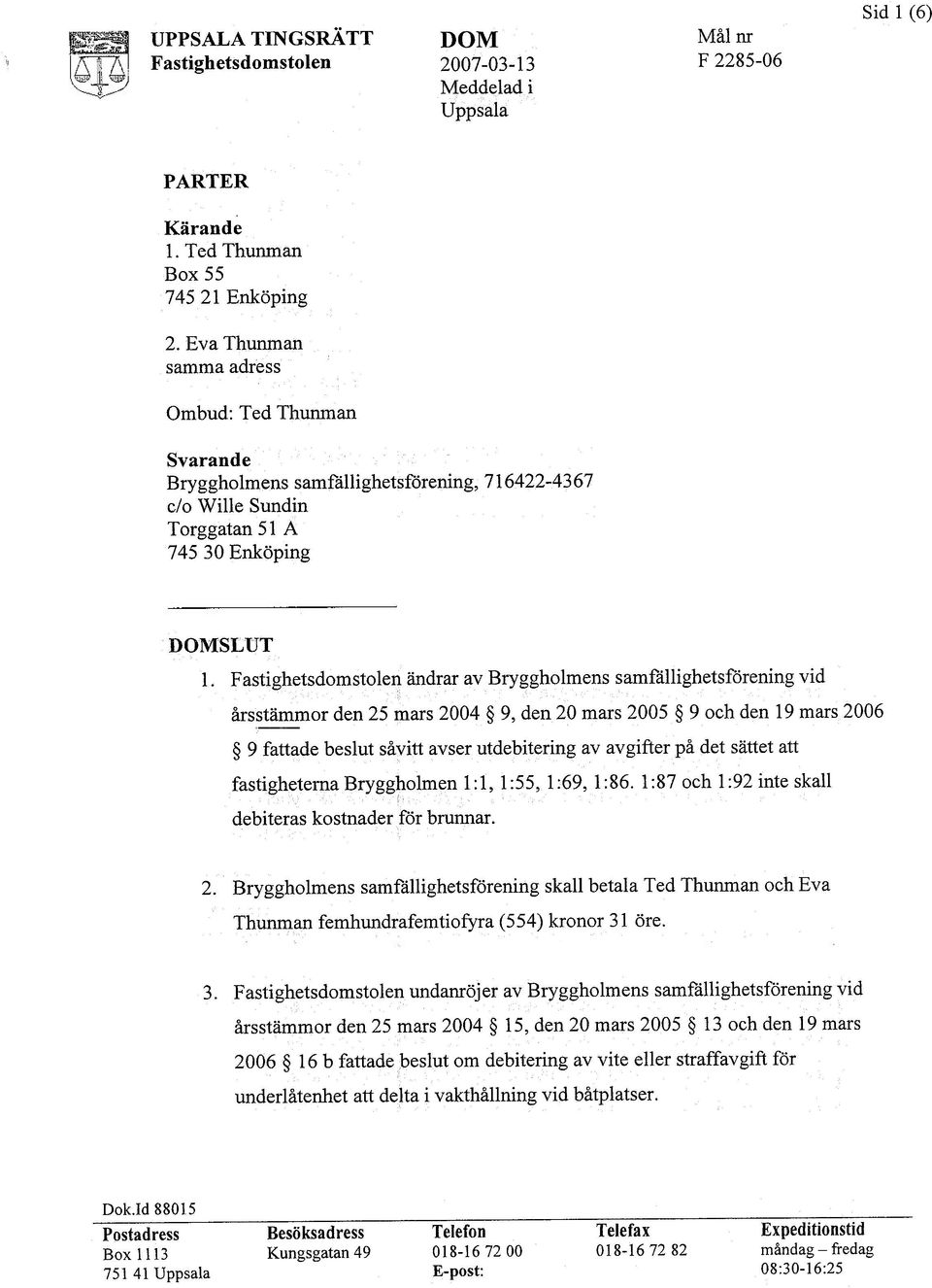 Fastighetsdomstolen ändrar av Bryggholmens samfällighetsförening vid årsstämmor den 25 mars 2004 9, den 20 mars 2005 9 och den 19 mars 2006 9 fattade beslut såvitt avser utdebite:rmg av avgifter på