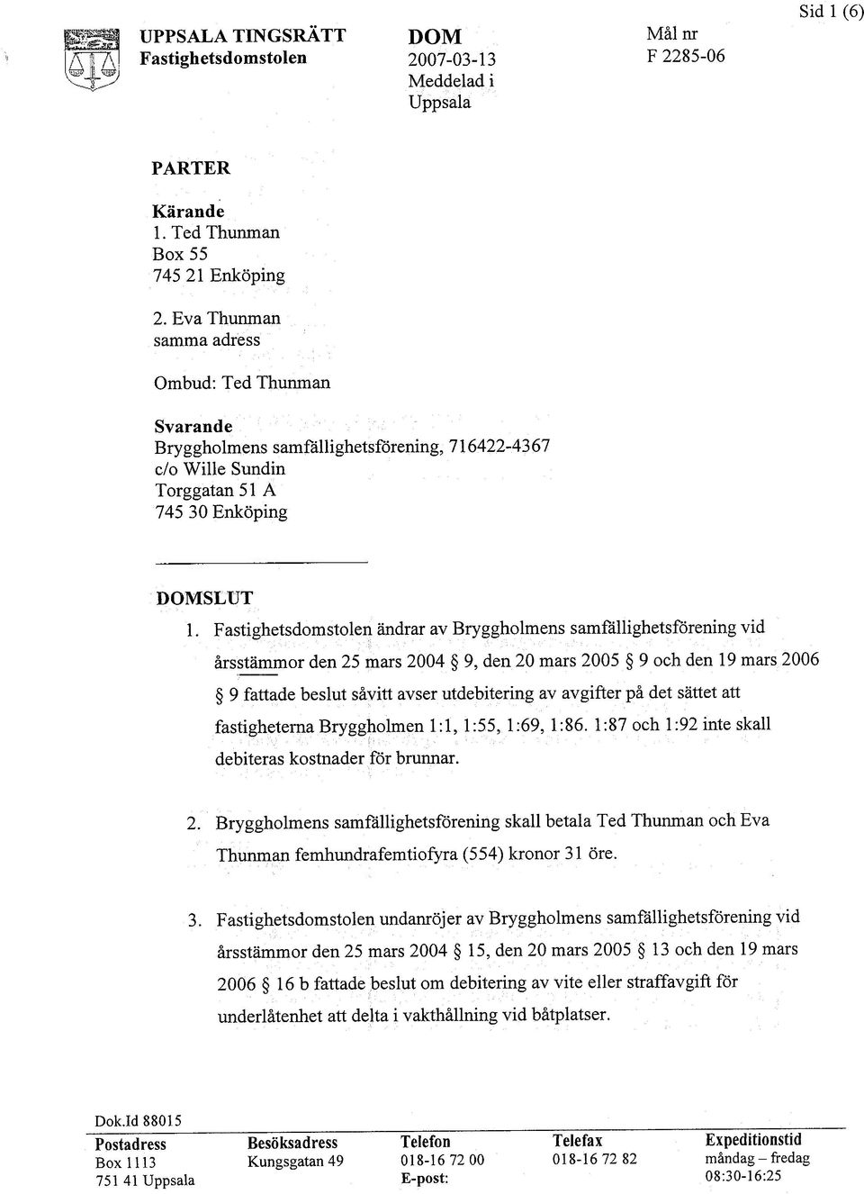 Fastighetsdomstolen ändrar av Bryggholmens samfällighetsförening vid årsstämmor den 25 mars 2004 9, den 20 mars 2005 9 och den 19 mars 2006 9 fattade beslut såvitt avser utdebite:rmg av avgifter på