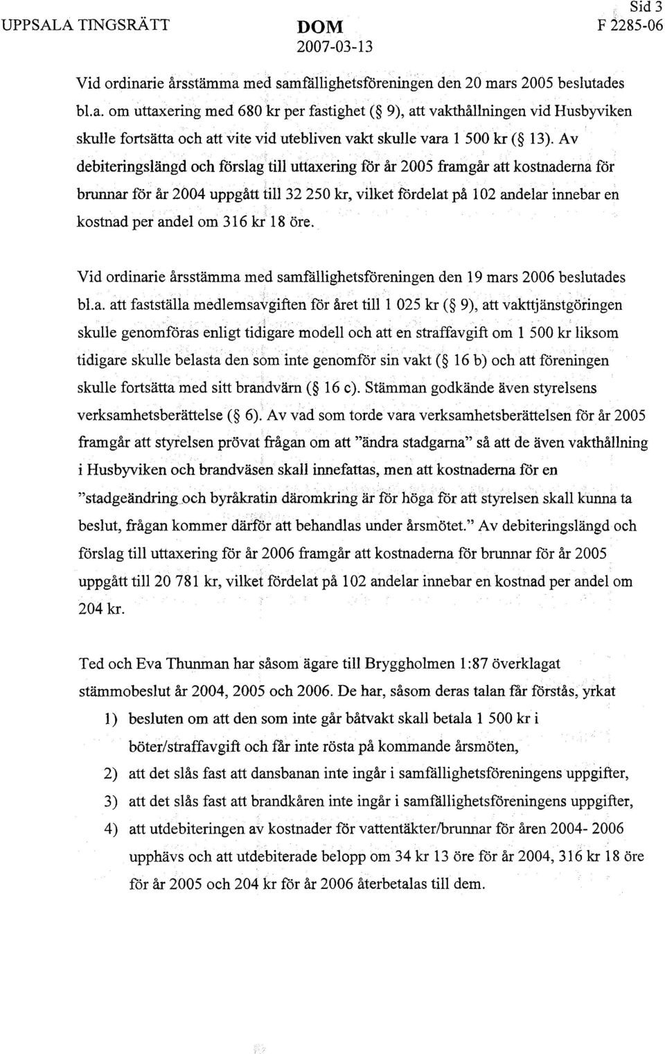 18 öre. Vid ordinarie årsstämma med samfällighetsföreningen den 19 mars 2006 beslutades.. bl.a. att fastställa medlemsavgiften för året till 1 025 kr ( 9), att vakttjänstgöringen skulle genomföras enligt tidigare modell och att en straffavgift om 1 500 kr liksom.