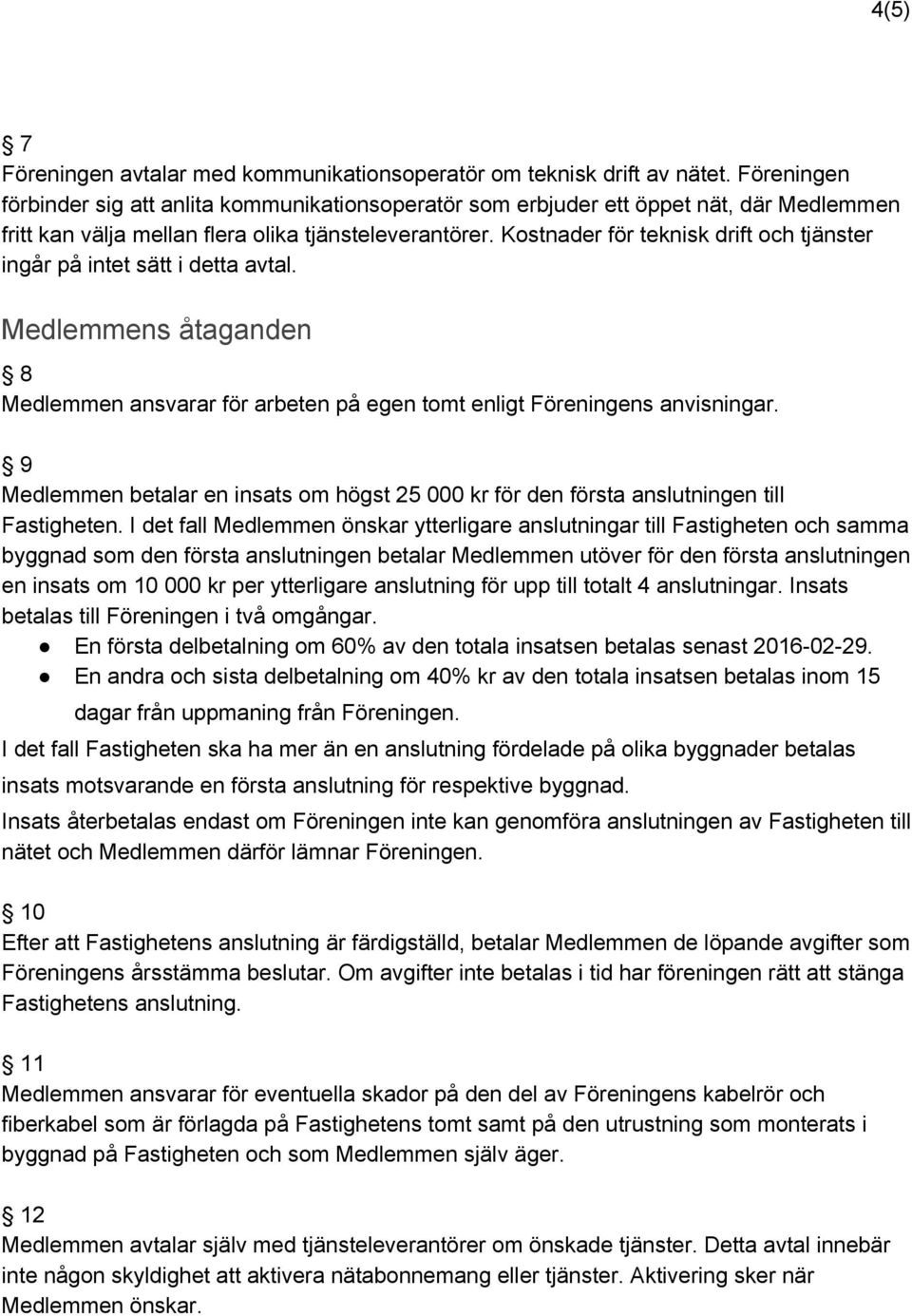 Kostnader för teknisk drift och tjänster ingår på intet sätt i detta avtal. Medlemmens åtaganden 8 Medlemmen ansvarar för arbeten på egen tomt enligt Föreningens anvisningar.