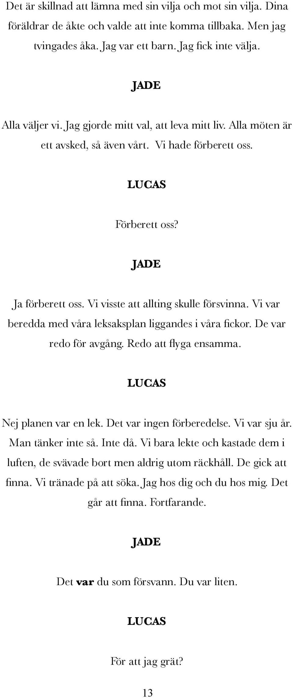 Vi var beredda med våra leksaksplan liggandes i våra fickor. De var redo för avgång. Redo att flyga ensamma. Nej planen var en lek. Det var ingen förberedelse. Vi var sju år. Man tänker inte så.