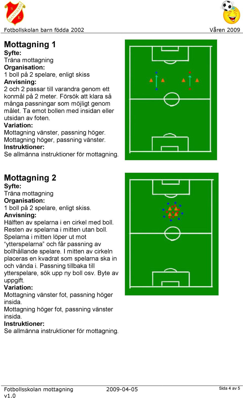 Hälften av spelarna i en cirkel med boll. Resten av spelarna i mitten utan boll. Spelarna i mitten löper ut mot ytterspelarna och får passning av bollhållande spelare.