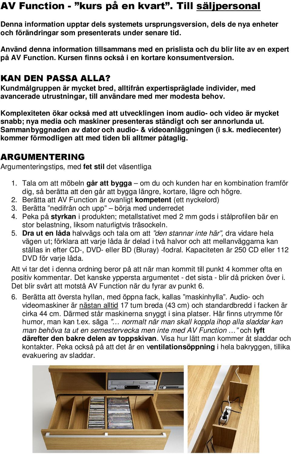 Kundmålgruppen är mycket bred, alltifrån expertispräglade individer, med avancerade utrustningar, till användare med mer modesta behov.