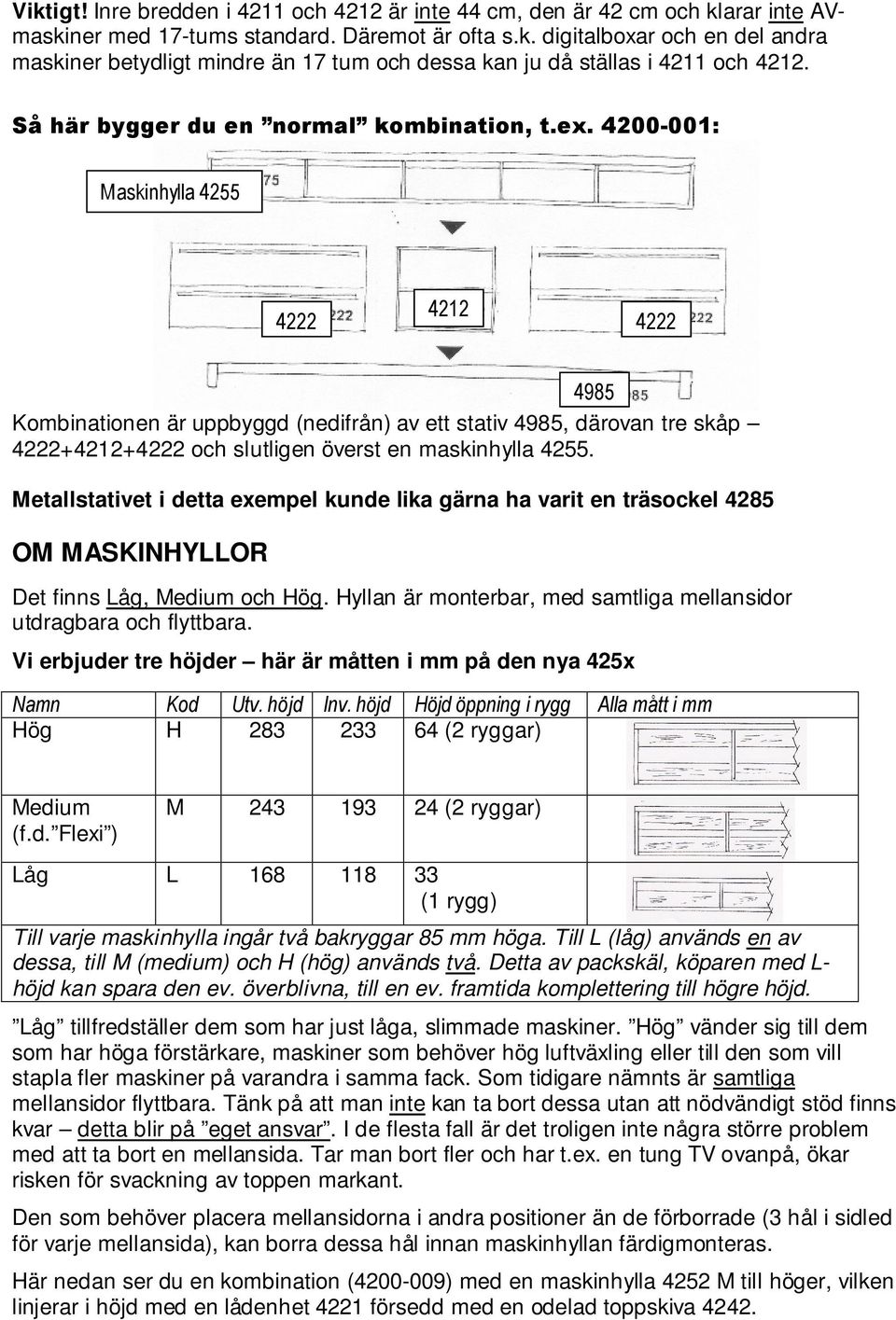 4200-001: Maskinhylla 4255 4212 4222 4222 4985 Kombinationen är uppbyggd (nedifrån) av ett stativ 4985, därovan tre skåp 4222+4212+4222 och slutligen överst en maskinhylla 4255.