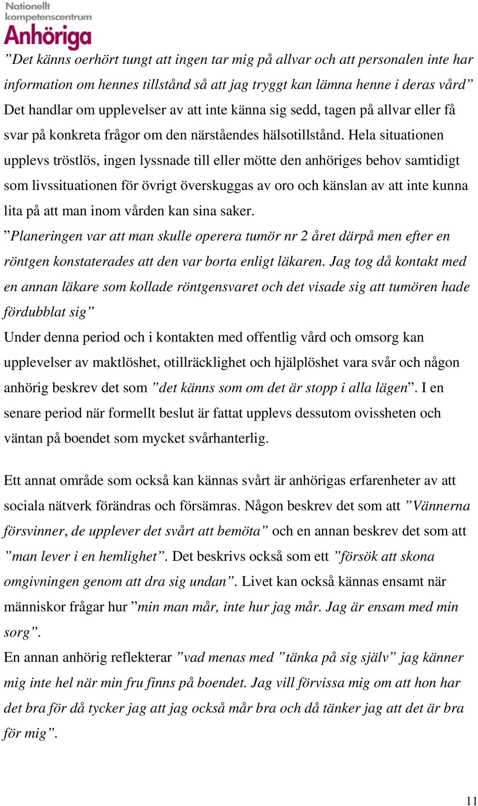 Hela situationen upplevs tröstlös, ingen lyssnade till eller mötte den anhöriges behov samtidigt som livssituationen för övrigt överskuggas av oro och känslan av att inte kunna lita på att man inom