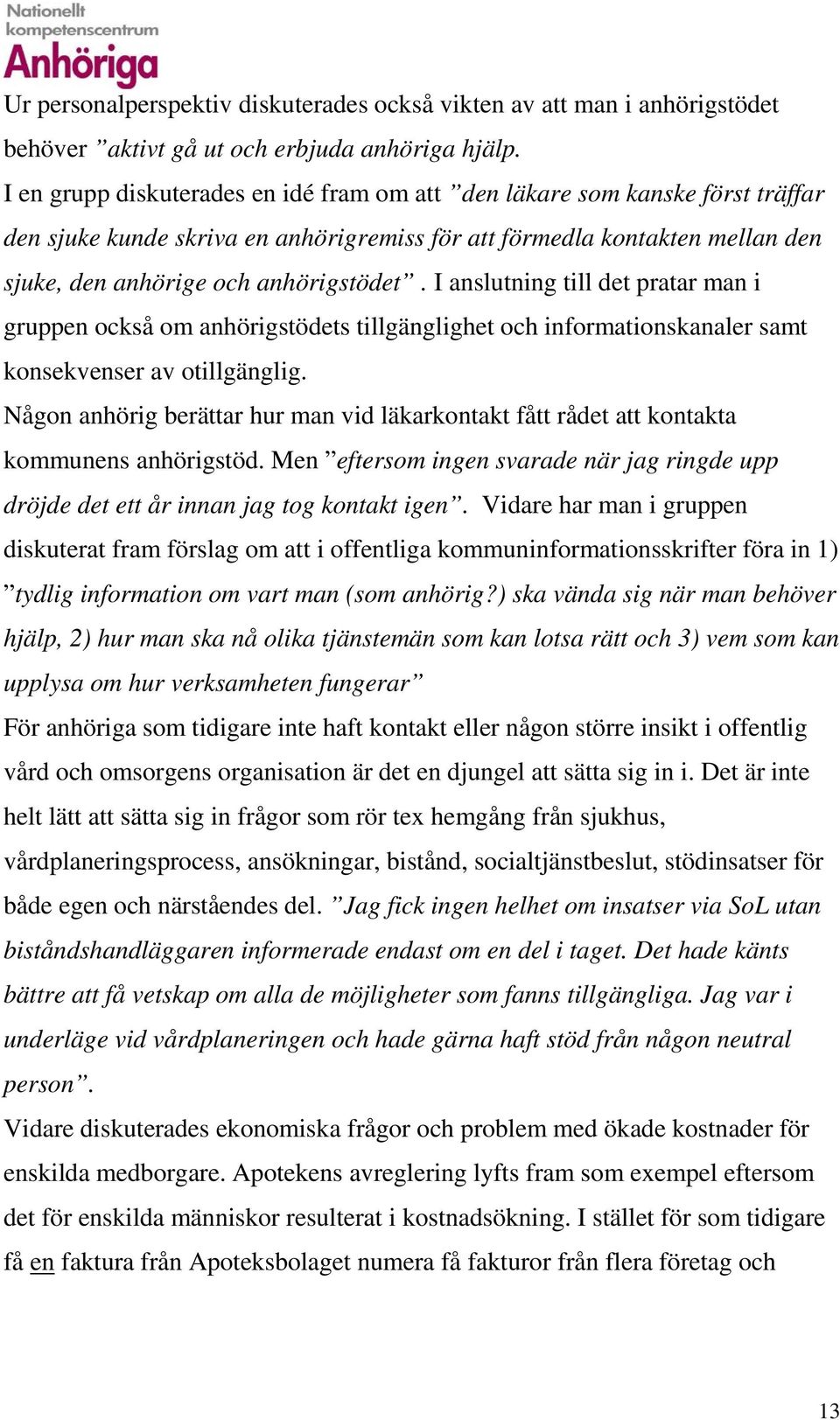 I anslutning till det pratar man i gruppen också om anhörigstödets tillgänglighet och informationskanaler samt konsekvenser av otillgänglig.