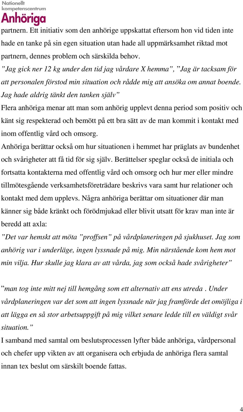 Jag hade aldrig tänkt den tanken själv Flera anhöriga menar att man som anhörig upplevt denna period som positiv och känt sig respekterad och bemött på ett bra sätt av de man kommit i kontakt med