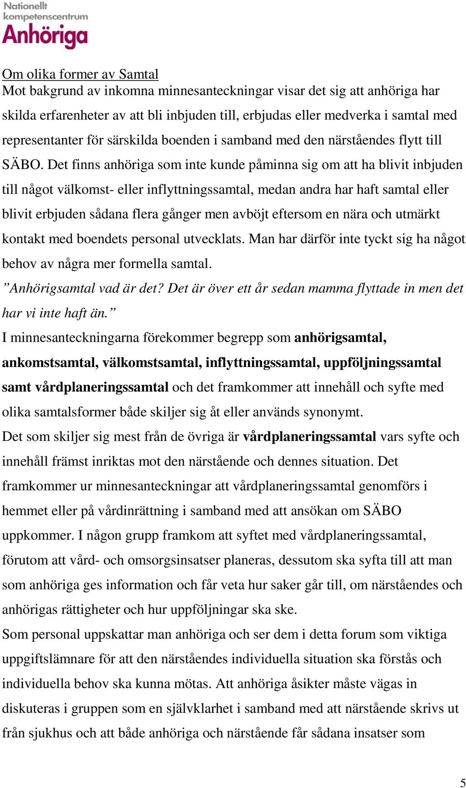 Det finns anhöriga som inte kunde påminna sig om att ha blivit inbjuden till något välkomst- eller inflyttningssamtal, medan andra har haft samtal eller blivit erbjuden sådana flera gånger men avböjt