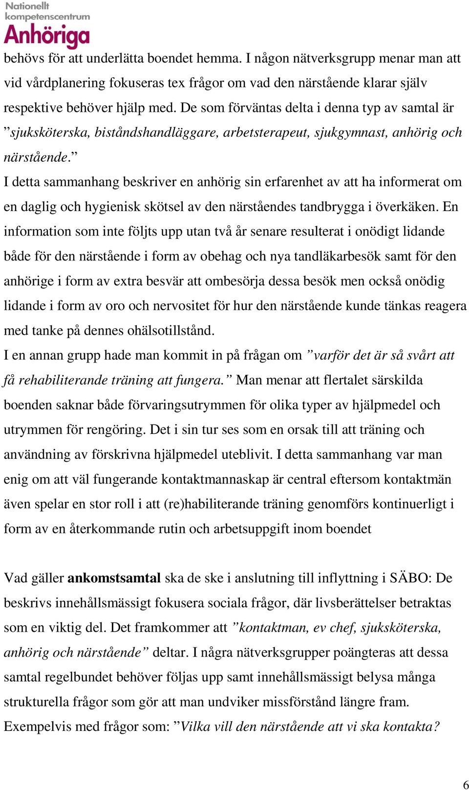 I detta sammanhang beskriver en anhörig sin erfarenhet av att ha informerat om en daglig och hygienisk skötsel av den närståendes tandbrygga i överkäken.