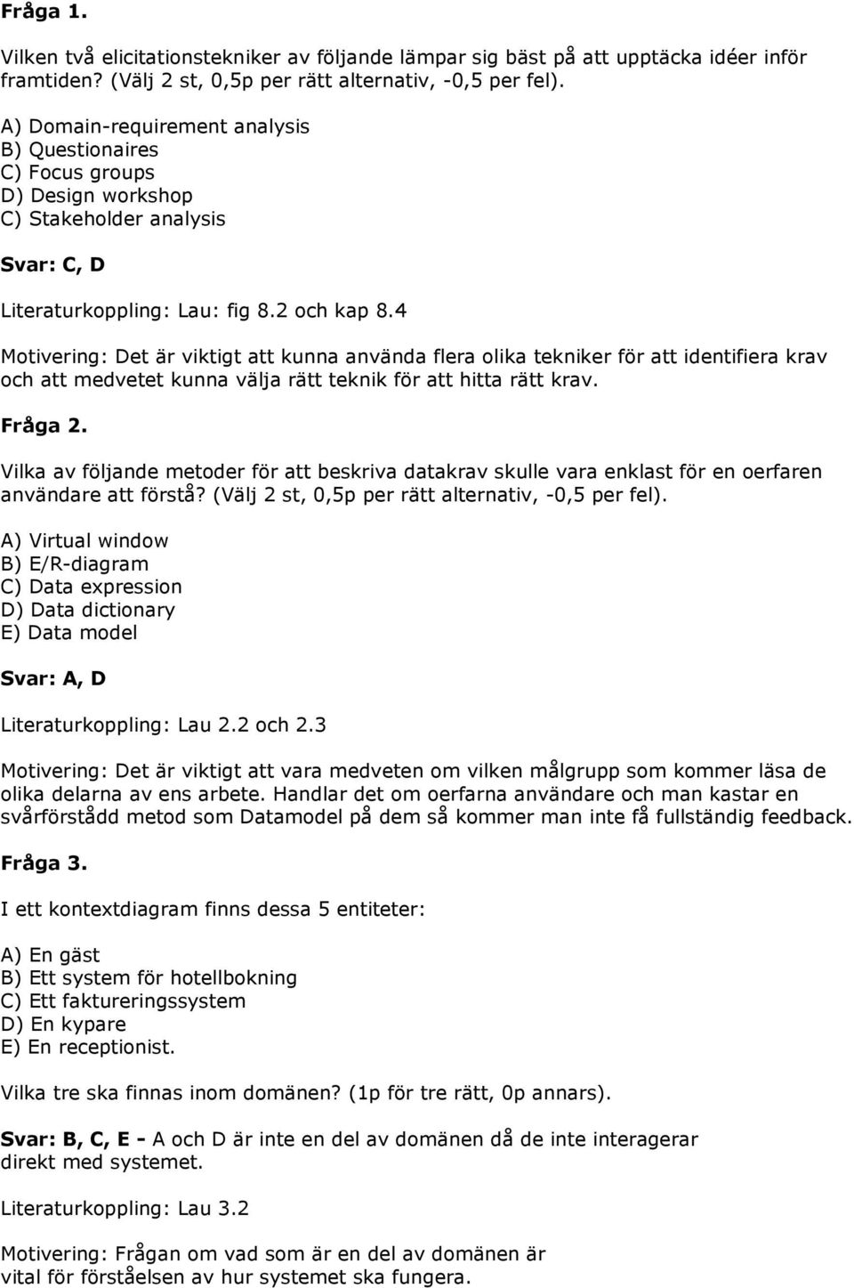 4 Motivering: Det är viktigt att kunna använda flera olika tekniker för att identifiera krav och att medvetet kunna välja rätt teknik för att hitta rätt krav. Fråga 2.