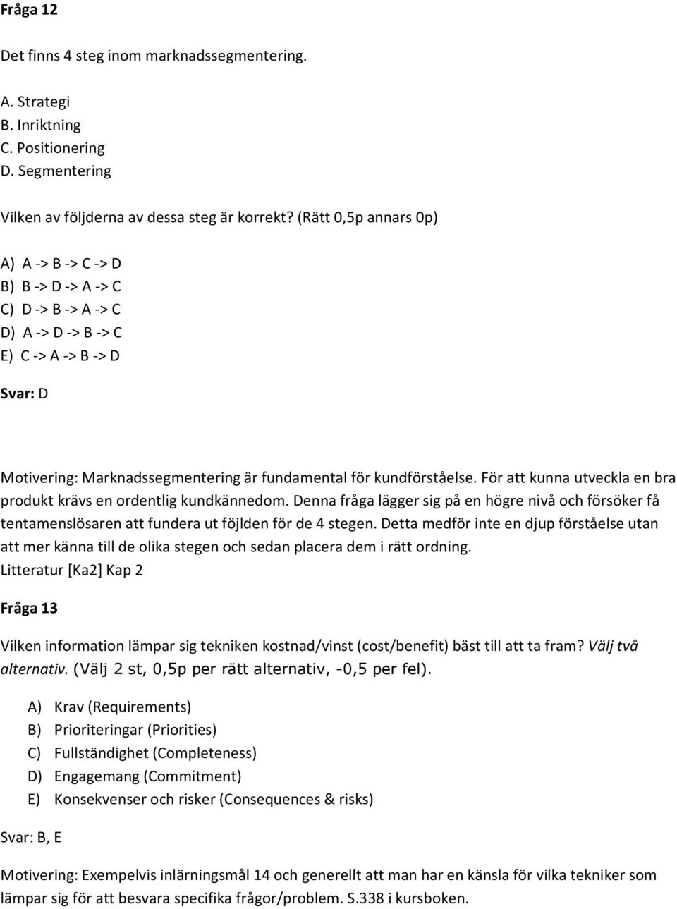 För att kunna utveckla en bra produkt krävs en ordentlig kundkännedom. Denna fråga lägger sig på en högre nivå och försöker få tentamenslösaren att fundera ut föjlden för de 4 stegen.