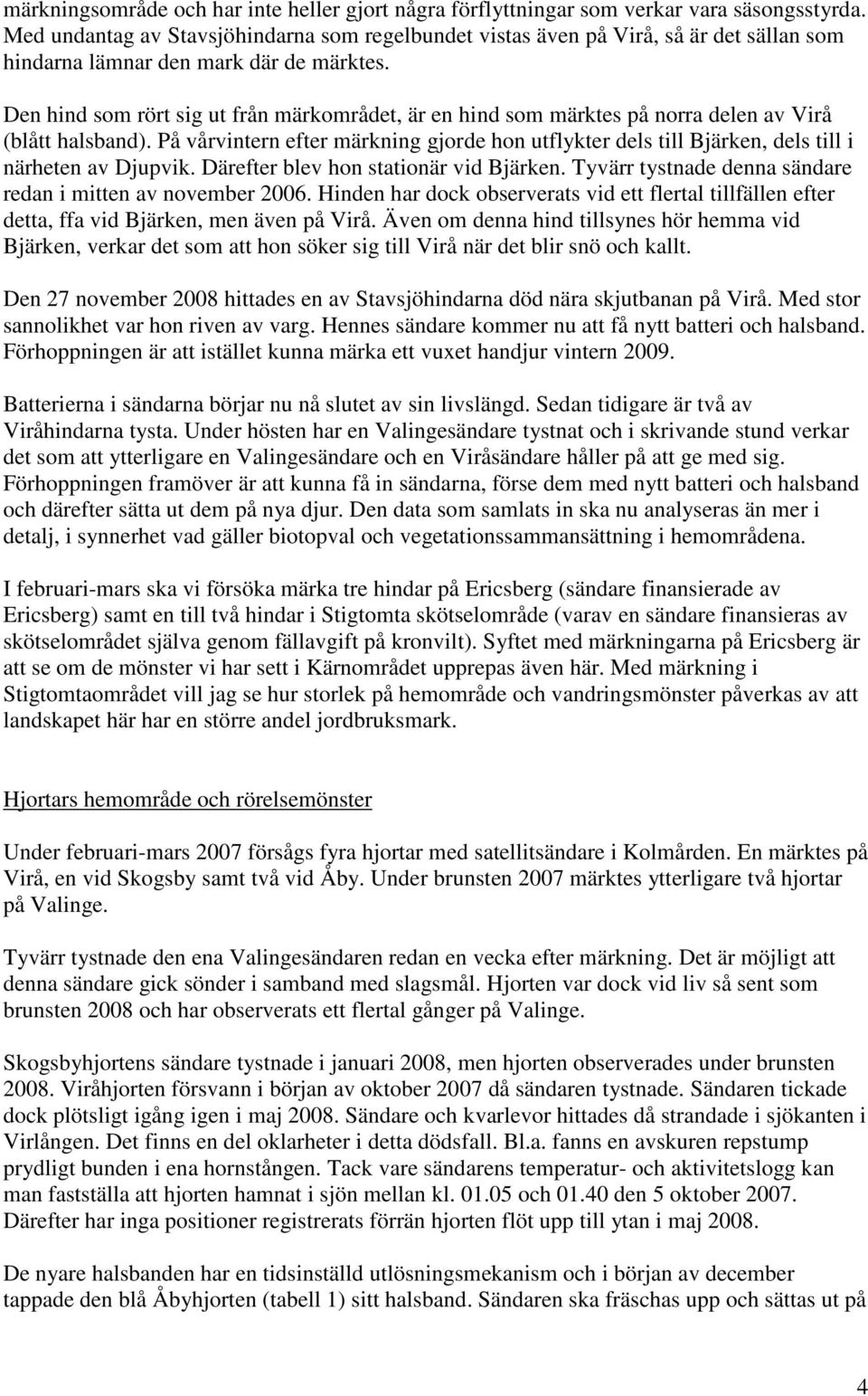 Den hind som rört sig ut från märkområdet, är en hind som märktes på norra delen av Virå (blått halsband).