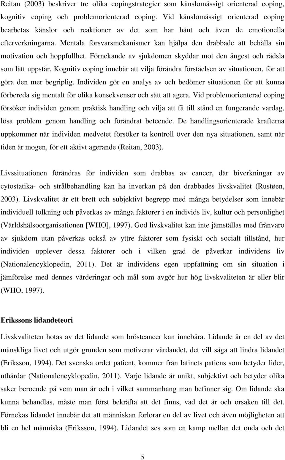 Mentala försvarsmekanismer kan hjälpa den drabbade att behålla sin motivation och hoppfullhet. Förnekande av sjukdomen skyddar mot den ångest och rädsla som lätt uppstår.