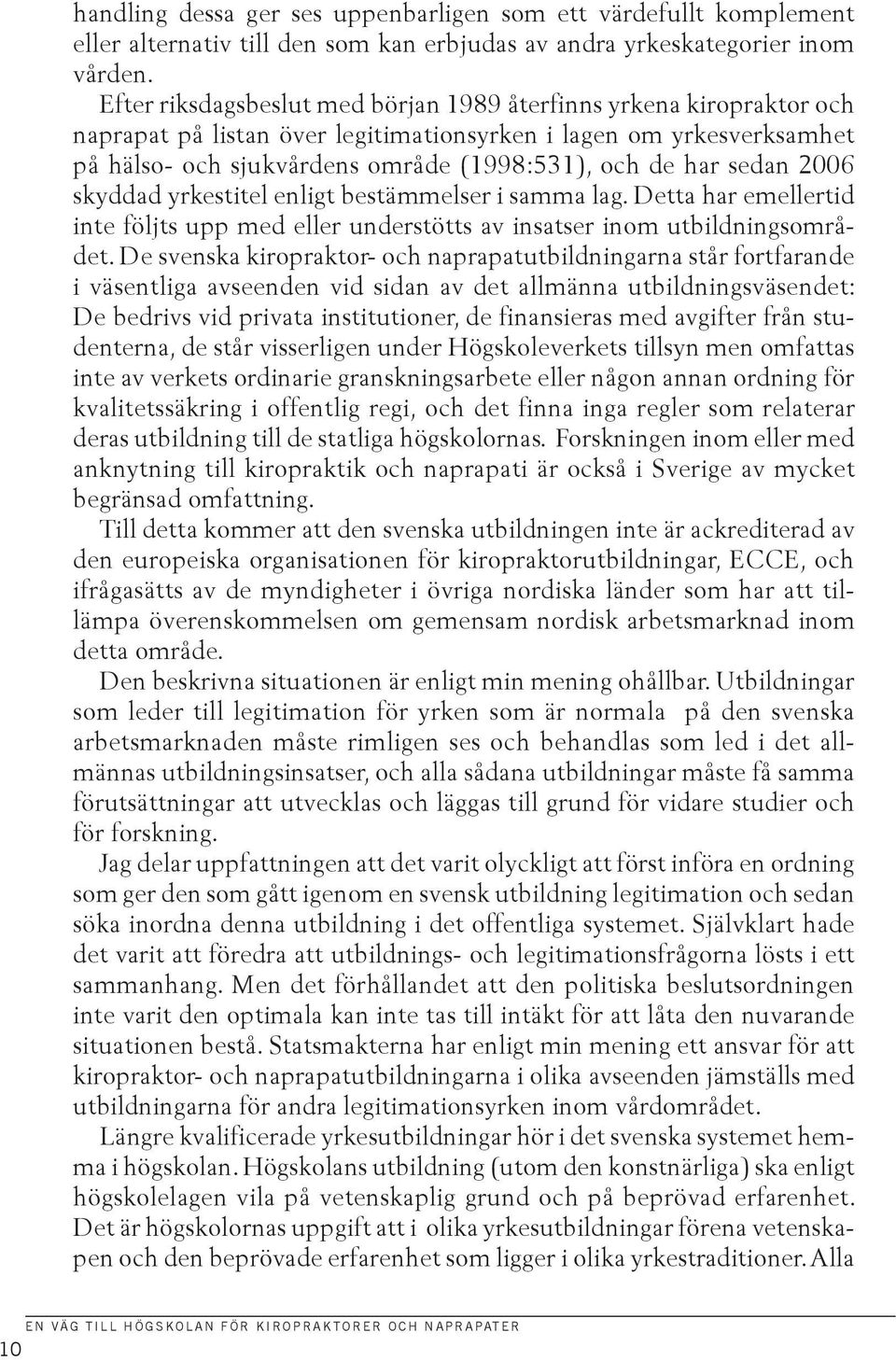 sedan 2006 skyddad yrkestitel enligt bestämmelser i samma lag. Detta har emellertid inte följts upp med eller understötts av insatser inom utbildningsområdet.