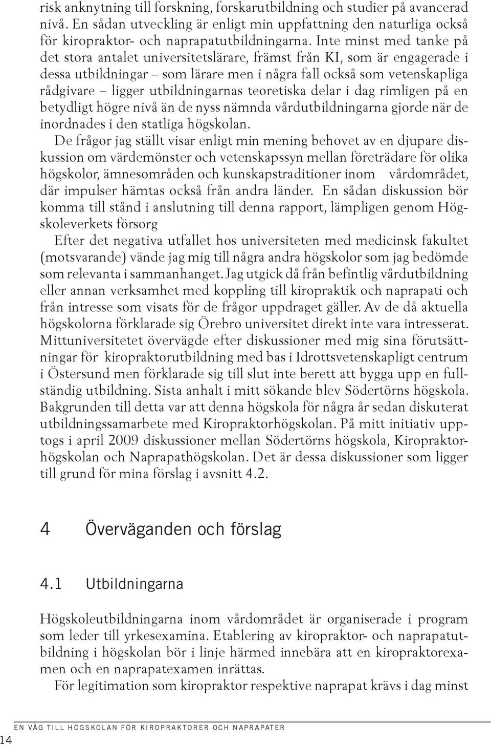 utbildningarnas teoretiska delar i dag rimligen på en betydligt högre nivå än de nyss nämnda vårdutbildningarna gjorde när de inordnades i den statliga högskolan.