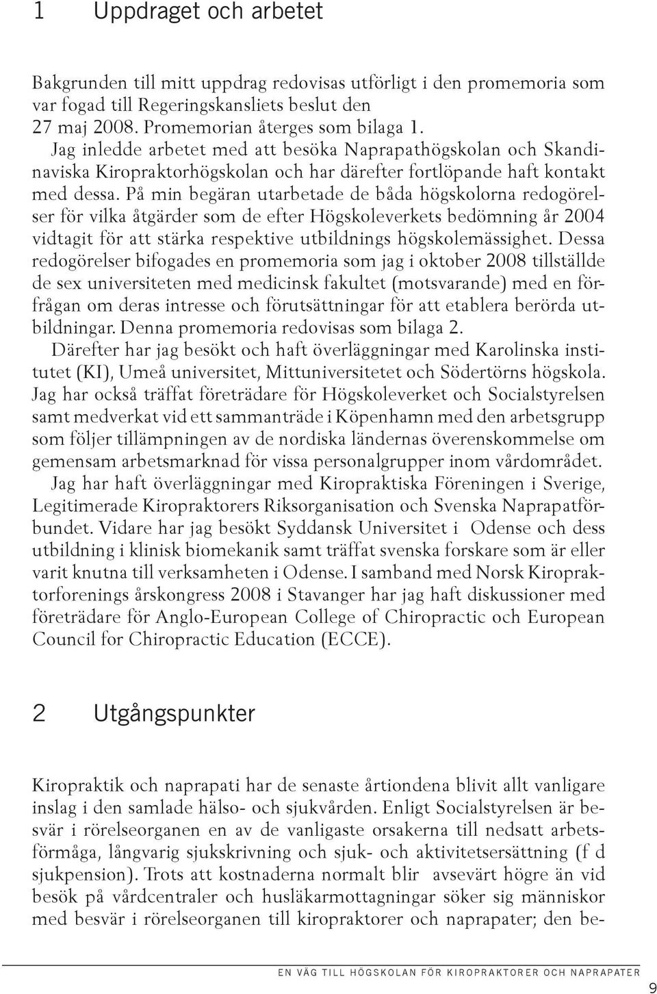 På min begäran utarbetade de båda högskolorna redogörelser för vilka åtgärder som de efter Högskoleverkets bedömning år 2004 vidtagit för att stärka respektive utbildnings högskolemässighet.