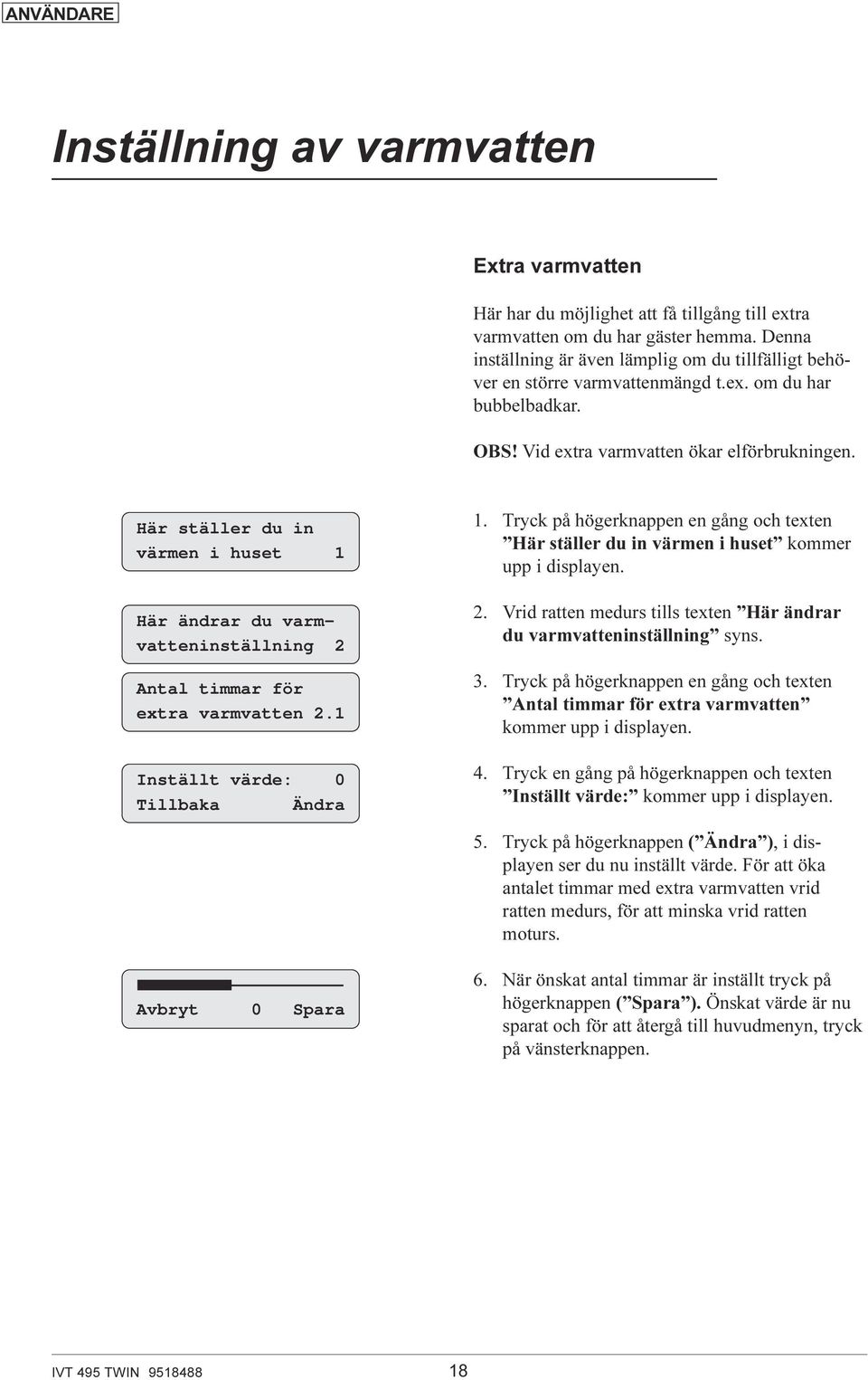 Här ställer du in värmen i huset 1 Här ändrar du varmvatteninställning 2 Antal timmar för extra varmvatten 2.1 Inställt värde: 0 Tillbaka Ändra 1.