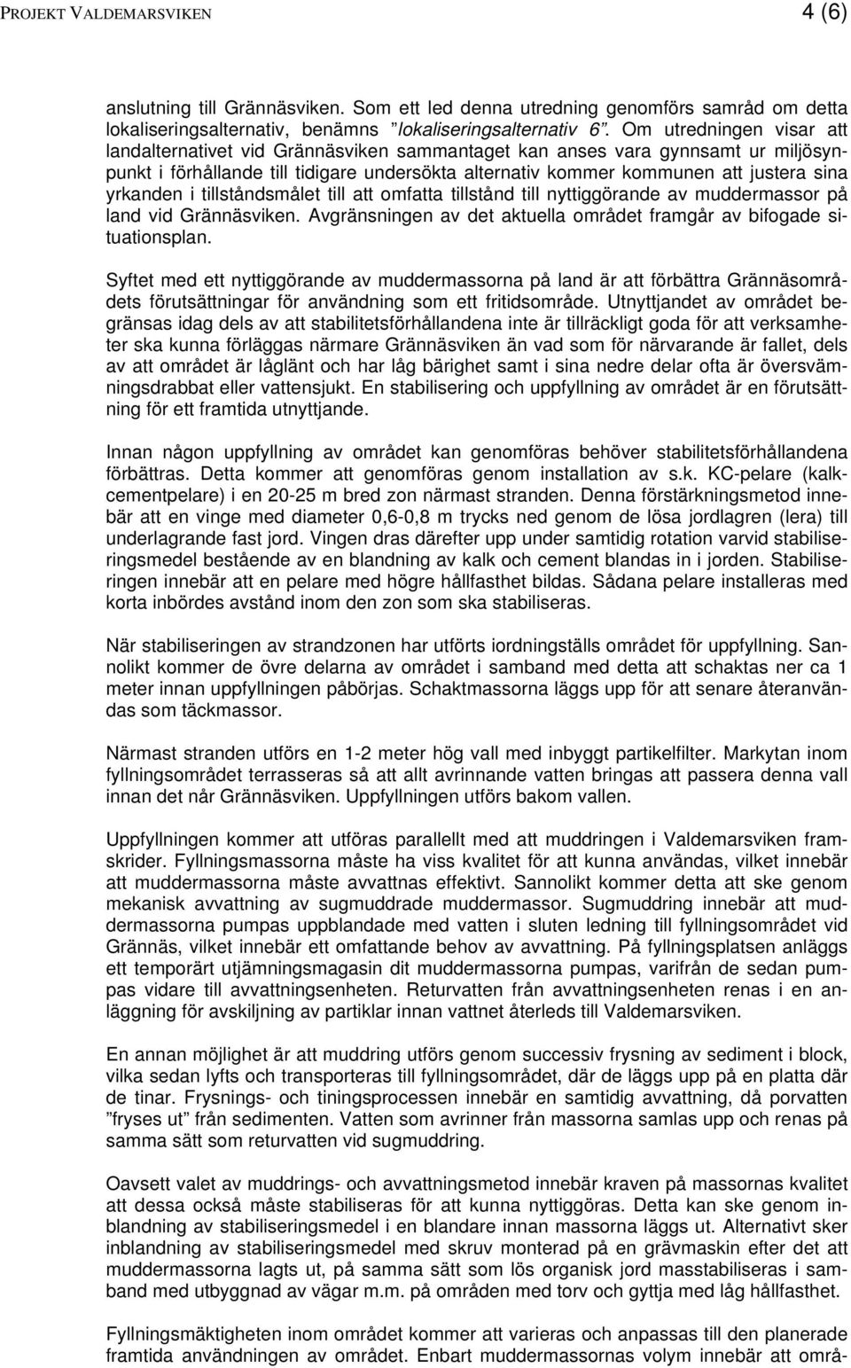 yrkanden i tillståndsmålet till att omfatta tillstånd till nyttiggörande av muddermassor på land vid Grännäsviken. Avgränsningen av det aktuella området framgår av bifogade situationsplan.