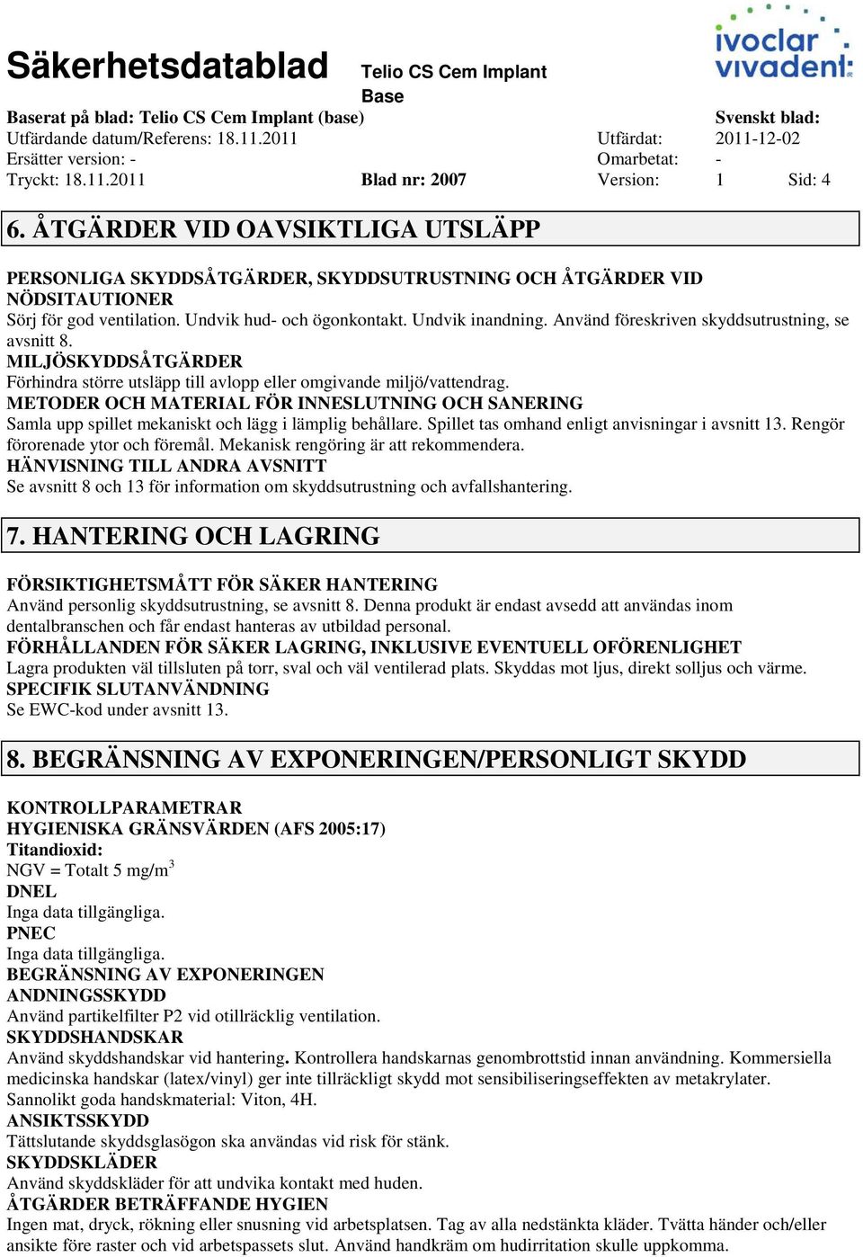 Använd föreskriven skyddsutrustning, se avsnitt 8. MILJÖSKYDDSÅTGÄRDER Förhindra större utsläpp till avlopp eller omgivande miljö/vattendrag.